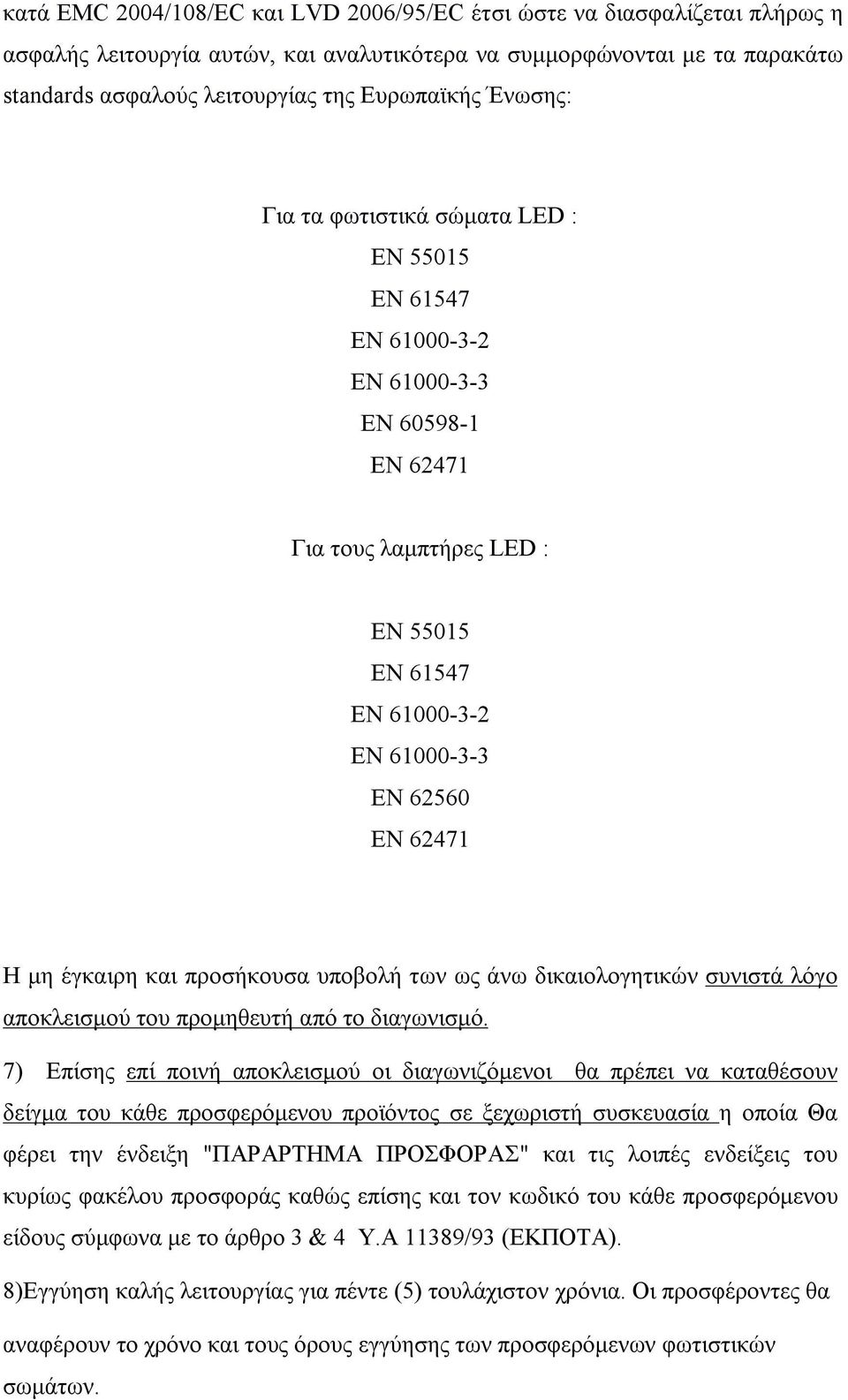 έγκαιρη και προσήκουσα υποβολή των ως άνω δικαιολογητικών συνιστά λόγο αποκλεισμού του προμηθευτή από το διαγωνισμό.