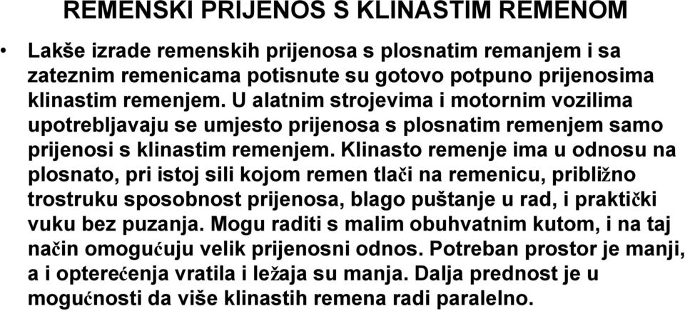 Klinasto remenje ima u odnosu na plosnato, pri istoj sili kojom remen tlači na remenicu, približno trostruku sposobnost prijenosa, blago puštanje u rad, i praktički vuku bez