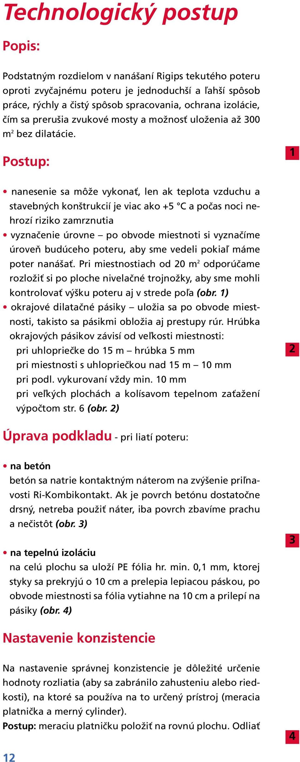 Postup: 1 nanesenie sa môže vykonať, len ak teplota vzduchu a stavebných konštrukcií je viac ako +5 C a počas noci nehrozí riziko zamrznutia vyznačenie úrovne po obvode miestnoti si vyznačíme úroveň