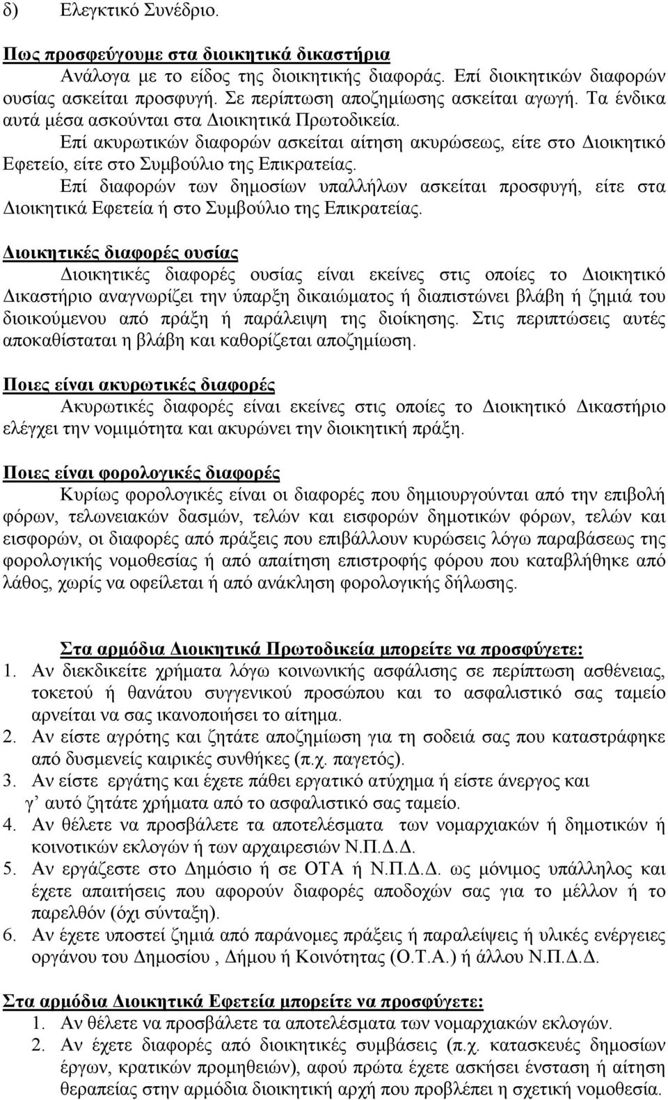 Επί ακυρωτικών διαφορών ασκείται αίτηση ακυρώσεως, είτε στο Διοικητικό Εφετείο, είτε στο Συμβούλιο της Επικρατείας.