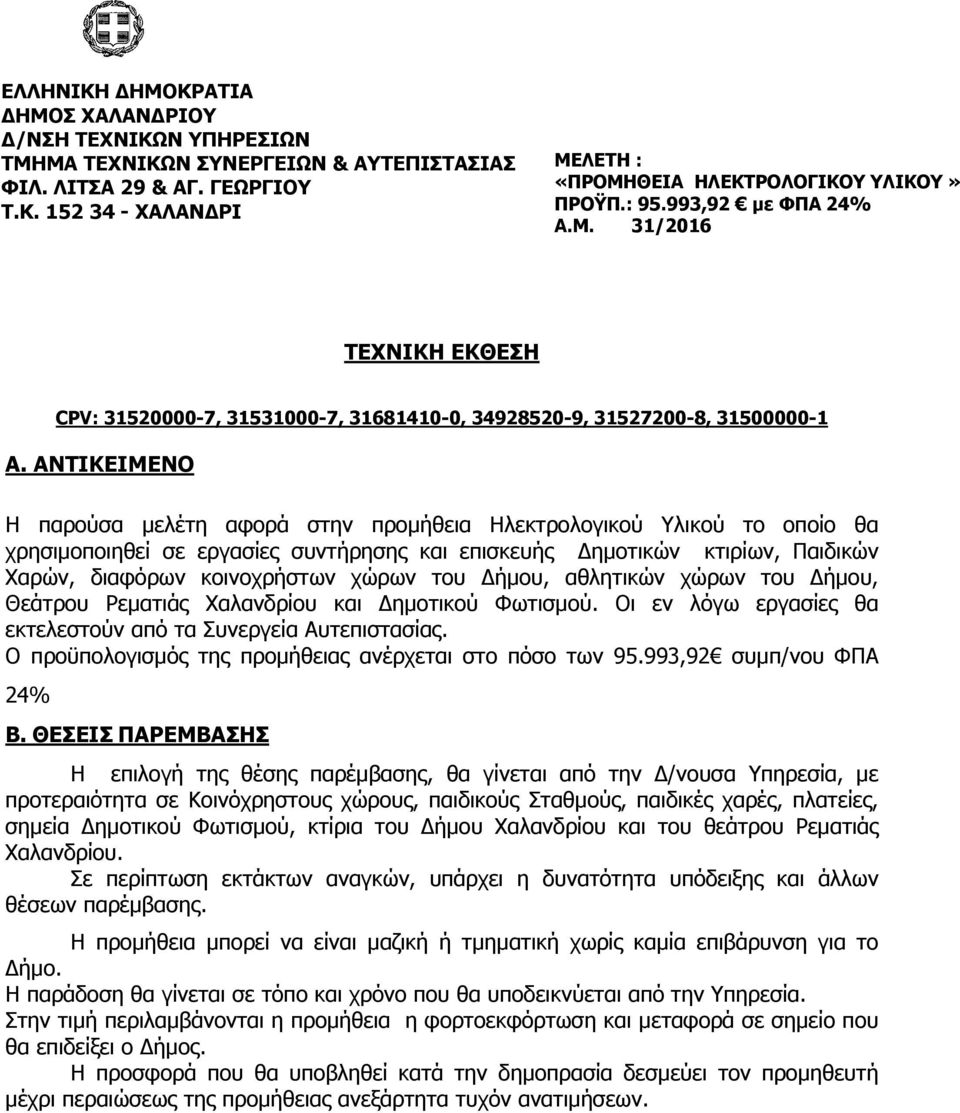 ΑΝΤΙΚΕΙΜΕΝΟ Η παρούσα μελέτη αφορά στην προμήθεια Ηλεκτρολογικού Υλικού το οποίο θα χρησιμοποιηθεί σε εργασίες συντήρησης και επισκευής Δημοτικών κτιρίων, Παιδικών Χαρών, διαφόρων κοινοχρήστων χώρων