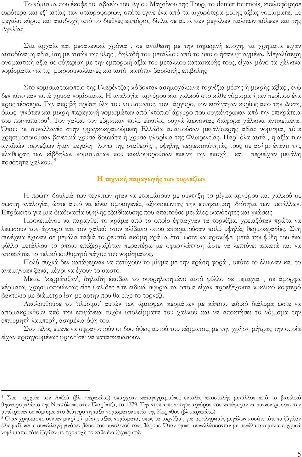 αξία, ίση με αυτήν της ύλης, δηλαδή του μετάλλου από το οποίο ήσαν φτιαγμένα.