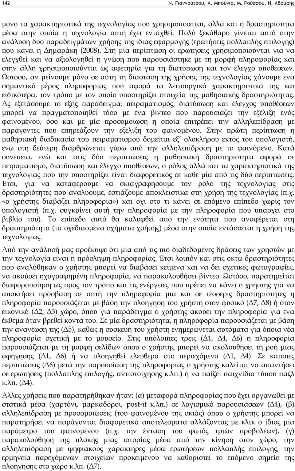 Στη μία περίπτωση οι ερωτήσεις χρησιμοποιούνται για να ελεγχθεί και να αξιολογηθεί η γνώση που παρουσιάστηκε με τη μορφή πληροφορίας και στην άλλη χρησιμοποιούνται ως αφετηρία για τη διατύπωση και