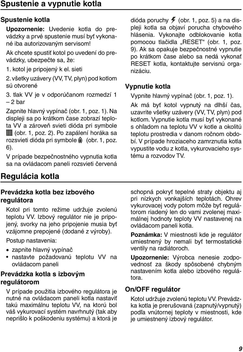 tlak VV je v odporúčanom rozmedzí 1 2 bar Zapnite hlavný vypínač (obr. 1, poz. 1). Na displeji sa po krátkom čase zobrazí teplota VV a zároveň svieti dióda pri symbole (obr. 1, poz. 2).