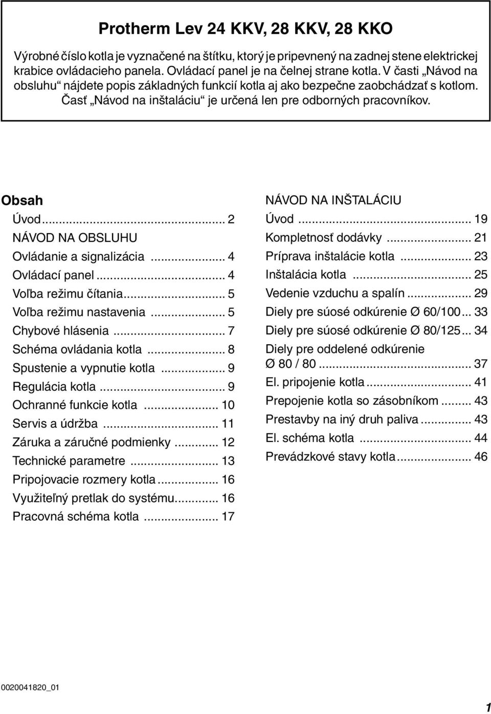 .. 2 NÁVOD NA OBSLUHU Ovládanie a signalizácia... 4 Ovládací panel... 4 Voľba režimu čítania... 5 Voľba režimu nastavenia... 5 Chybové hlásenia... 7 Schéma ovládania kotla.