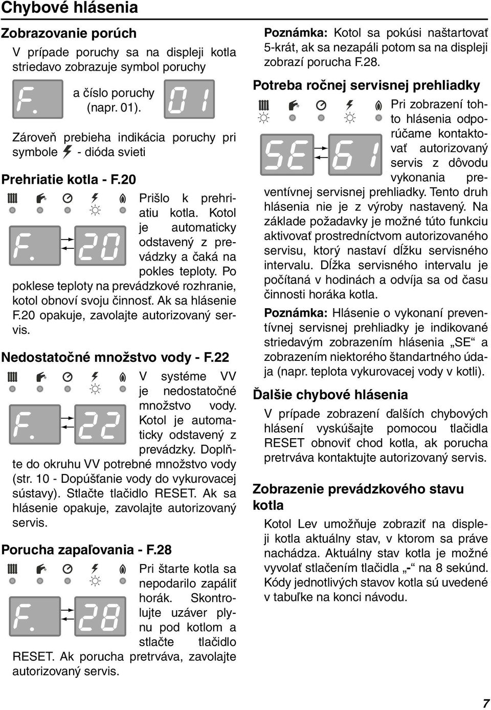 Po poklese teploty na prevádzkové rozhranie, kotol obnoví svoju činnosť. Ak sa hlásenie F.20 opakuje, zavolajte autorizovaný servis. Nedostatočné množstvo vody - F.