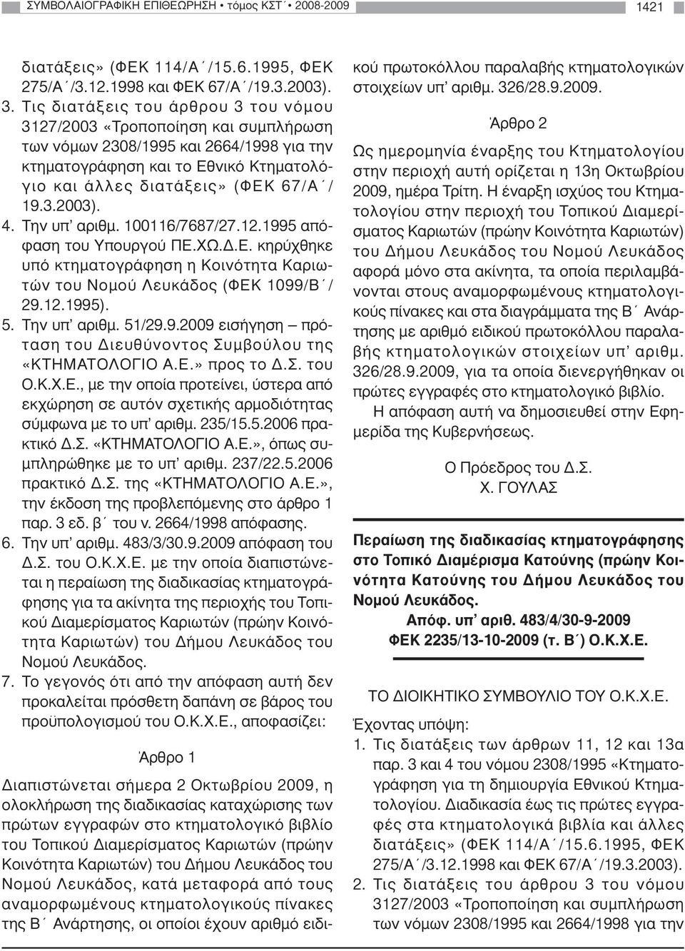 4. Την υπ αριθµ. 100116/7687/27.12.1995 απόφαση του Υπουργού ΠΕ.ΧΩ..Ε. κηρύχθηκε υπό κτηµατογράφηση η Κοινότητα Καριωτών του Νοµού Λευκάδος (ΦΕΚ 1099/Β / 29.12.1995). 5. Την υπ αριθµ. 51/29.9.2009 εισήγηση πρόταση του ιευθύνοντος Συµβούλου της «ΚΤΗΜΑΤΟΛΟΓΙΟ Α.