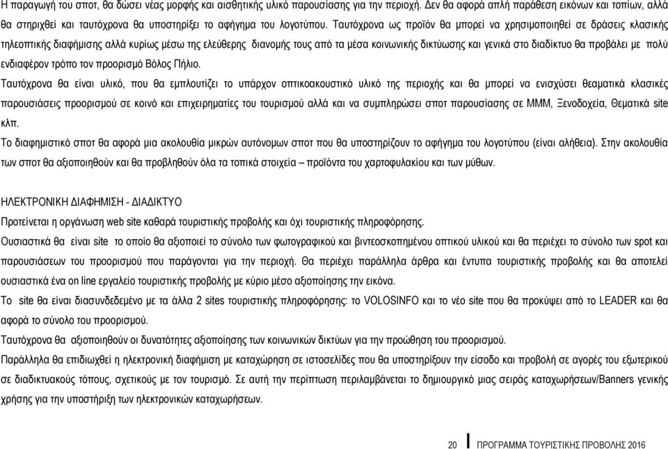 Ταυτόχρονα ως προϊόν θα μπορεί να χρησιμοποιηθεί σε δράσεις κλασικής τηλεοπτικής διαφήμισης αλλά κυρίως μέσω της ελεύθερης διανομής τους από τα μέσα κοινωνικής δικτύωσης και γενικά στο διαδίκτυο θα