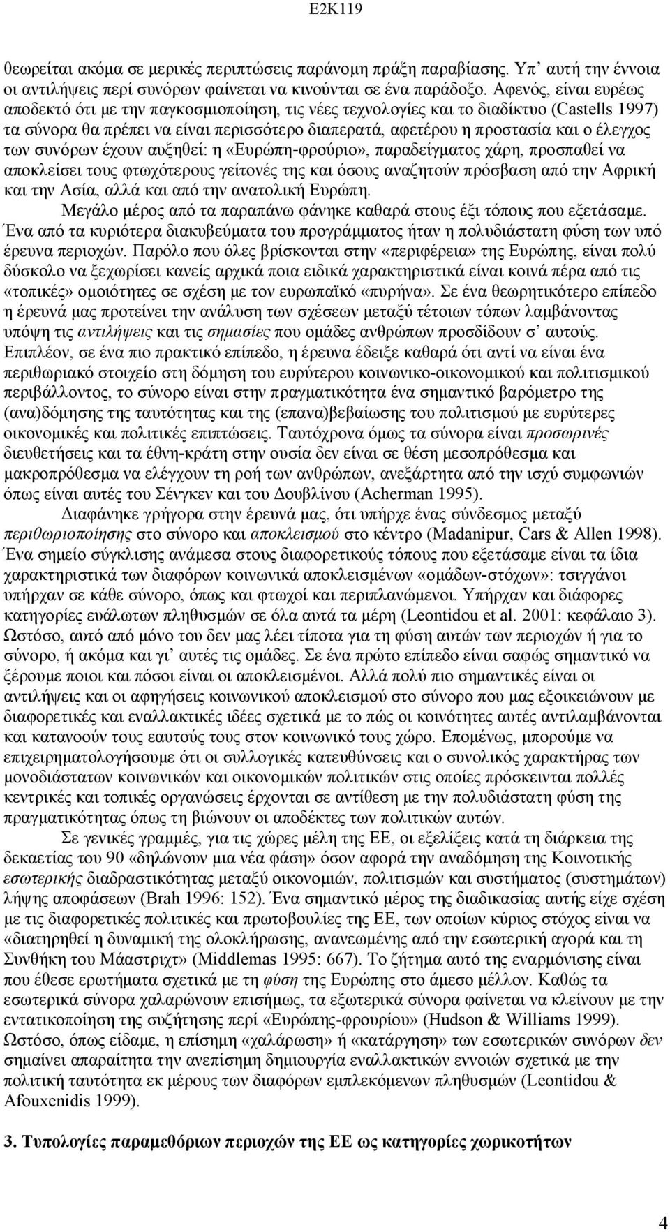 των συνόρων έχουν αυξηθεί: η «Ευρώπη-φρούριο», παραδείγματος χάρη, προσπαθεί να αποκλείσει τους φτωχότερους γείτονές της και όσους αναζητούν πρόσβαση από την Αφρική και την Ασία, αλλά και από την