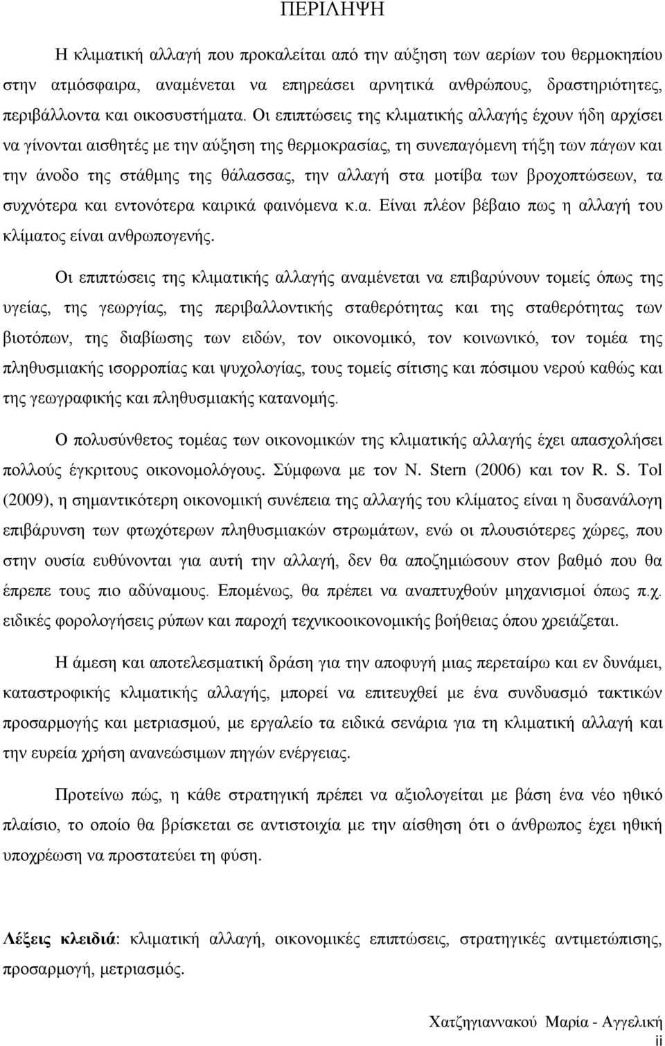 μοτίβα των βροχοπτώσεων, τα συχνότερα και εντονότερα καιρικά φαινόμενα κ.α. Είναι πλέον βέβαιο πως η αλλαγή του κλίματος είναι ανθρωπογενής.