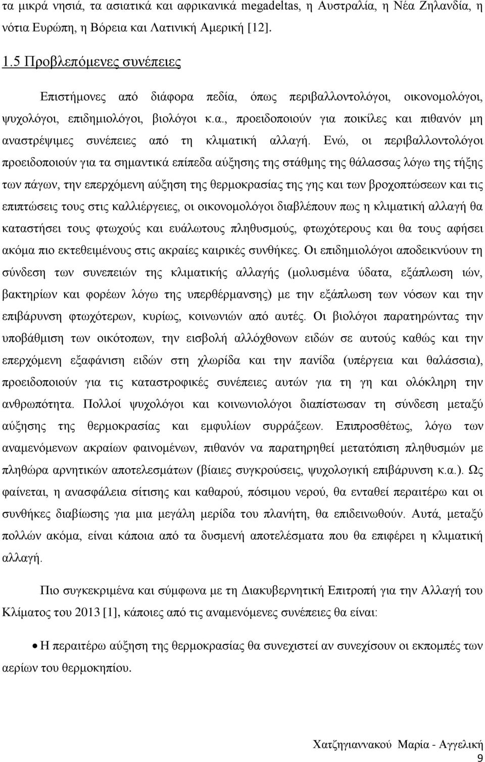 Ενώ, οι περιβαλλοντολόγοι προειδοποιούν για τα σημαντικά επίπεδα αύξησης της στάθμης της θάλασσας λόγω της τήξης των πάγων, την επερχόμενη αύξηση της θερμοκρασίας της γης και των βροχοπτώσεων και τις