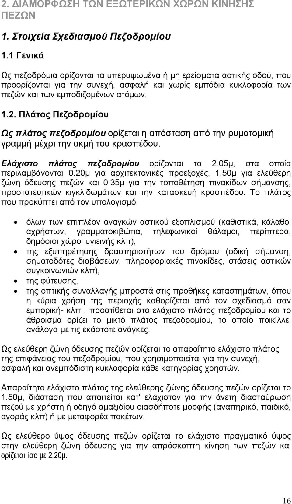 Πλάτος Πεζοδρομίου Ως πλάτος πεζοδρομίου ορίζεται η απόσταση από την ρυμοτομική γραμμή μέχρι την ακμή του κρασπέδου. Ελάχιστο πλάτος πεζοδρομίου ορίζονται τα 2.05μ, στα οποία περιλαμβάνονται 0.