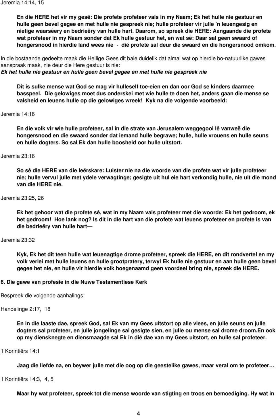 Daarom, so spreek die HERE: Aangaande die profete wat profeteer in my Naam sonder dat Ek hulle gestuur het, en wat sê: Daar sal geen swaard of hongersnood in hierdie land wees nie - dié profete sal