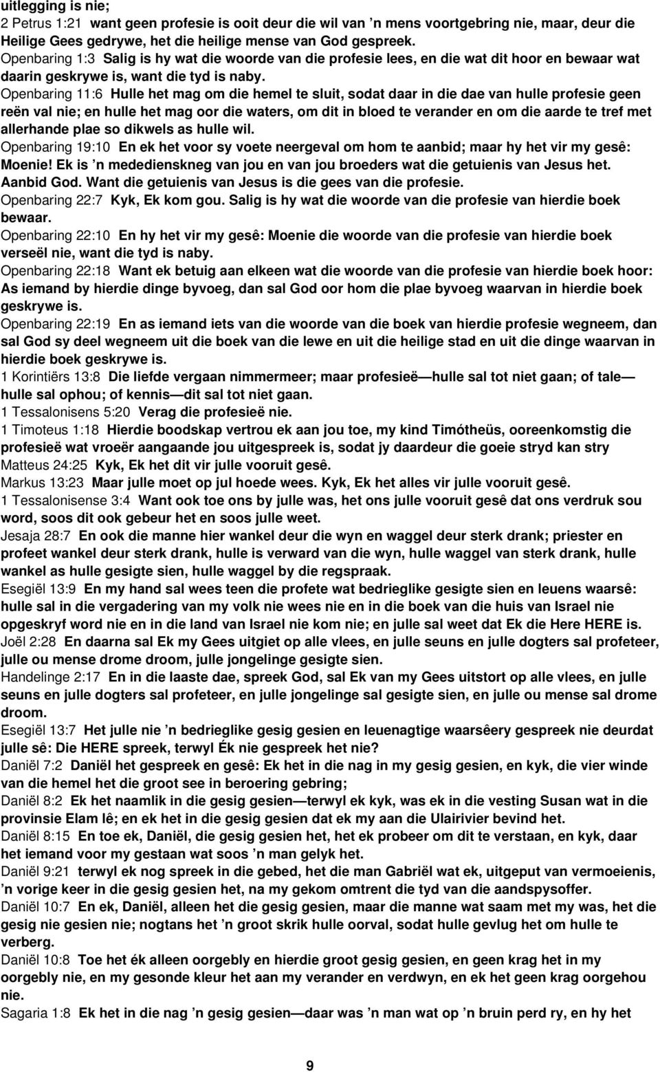 Openbaring 11:6 Hulle het mag om die hemel te sluit, sodat daar in die dae van hulle profesie geen reën val nie; en hulle het mag oor die waters, om dit in bloed te verander en om die aarde te tref