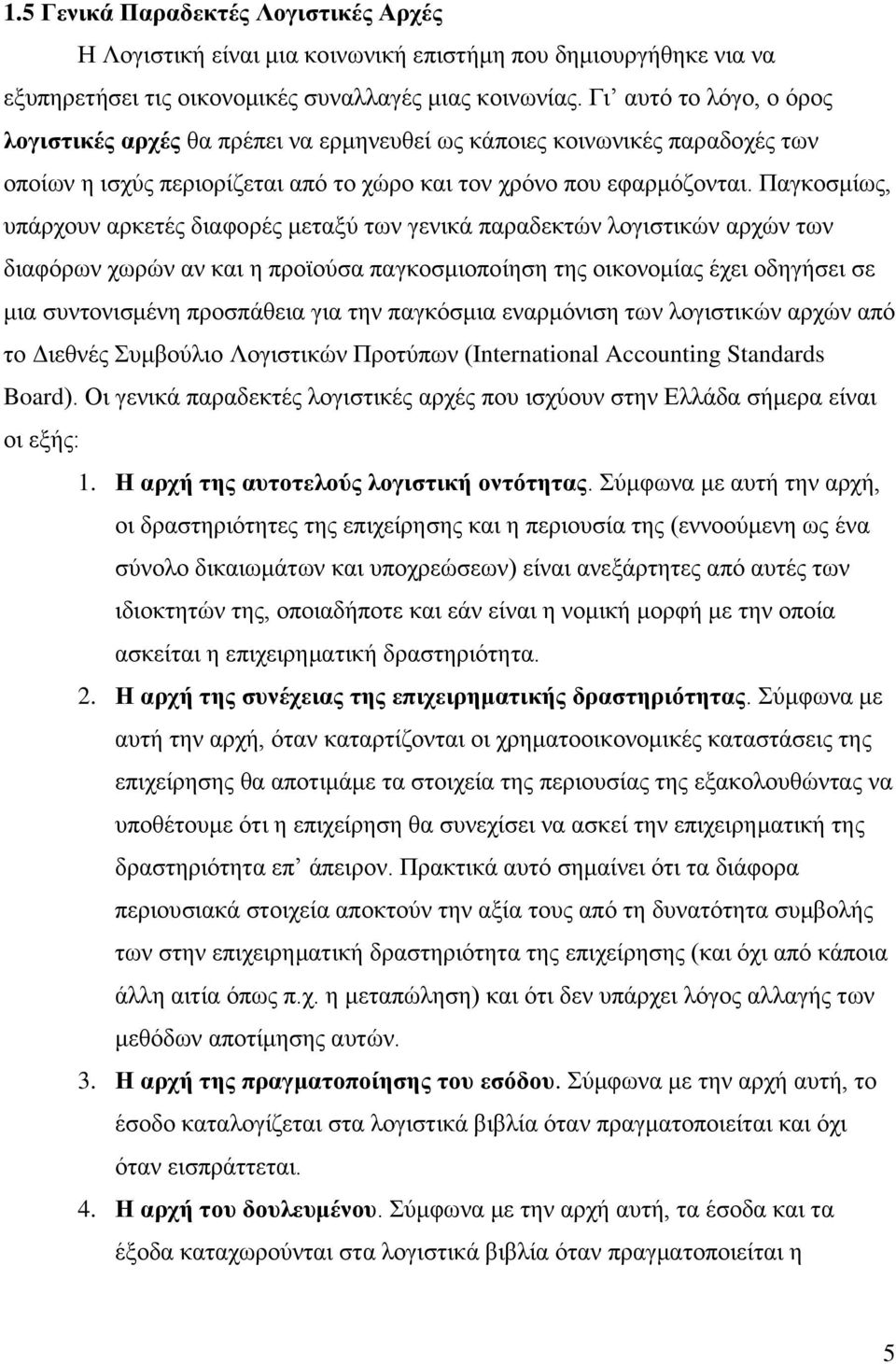 Παγκοσμίως, υπάρχουν αρκετές διαφορές μεταξύ των γενικά παραδεκτών λογιστικών αρχών των διαφόρων χωρών αν και η προϊούσα παγκοσμιοποίηση της οικονομίας έχει οδηγήσει σε μια συντονισμένη προσπάθεια