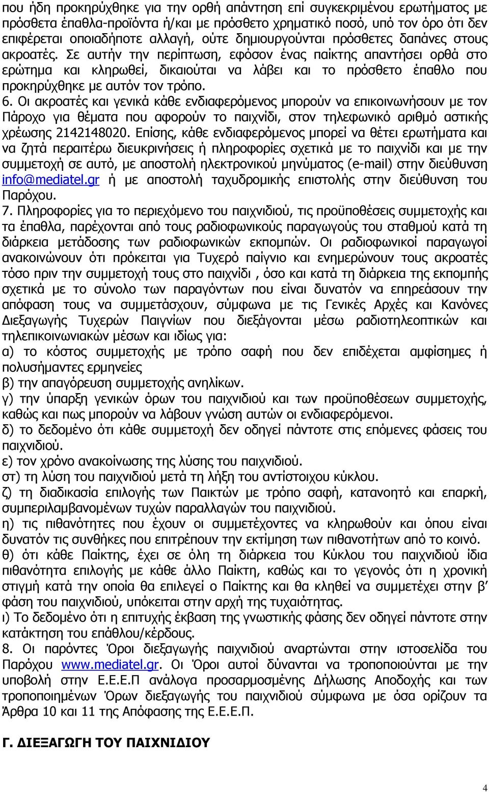 Σε αυτήν την περίπτωση, εφόσον ένας παίκτης απαντήσει ορθά στο ερώτημα και κληρωθεί, δικαιούται να λάβει και το πρόσθετο έπαθλο που προκηρύχθηκε με αυτόν τον τρόπο. 6.