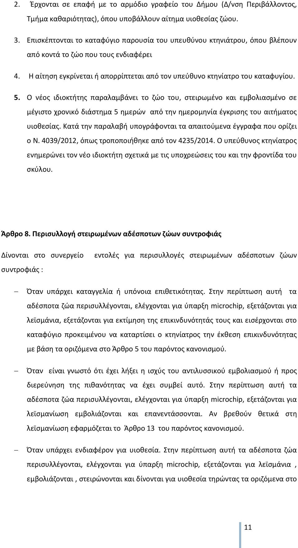 Ο νέος ιδιοκτήτης παραλαμβάνει το ζώο του, στειρωμένο και εμβολιασμένο σε μέγιστο χρονικό διάστημα 5 ημερών από την ημερομηνία έγκρισης του αιτήματος υιοθεσίας.