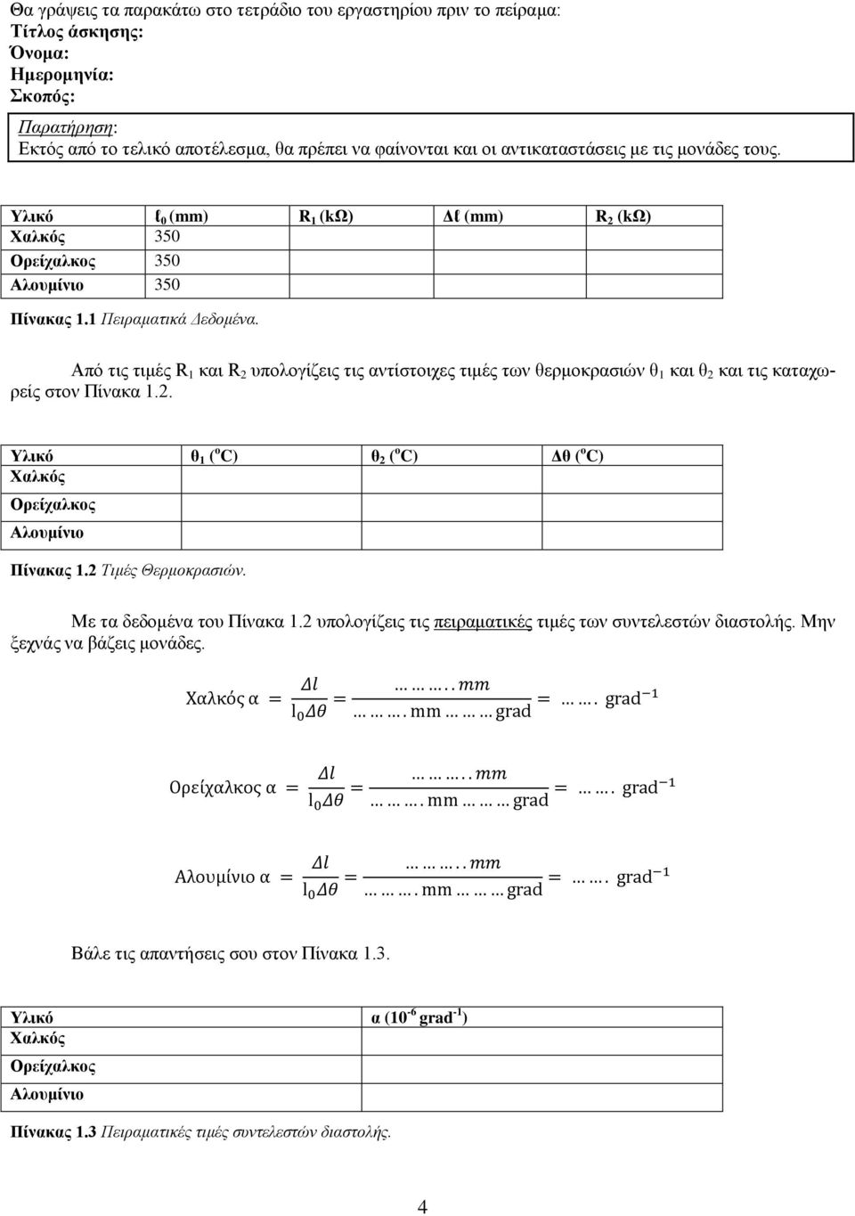 Από τις τιμές R 1 και R 2 υπολογίζεις τις αντίστοιχες τιμές των θερμοκρασιών θ 1 και θ 2 και τις καταχωρείς στον Πίνακα 1.2. Υλικό θ 1 ( ο C) θ 2 ( ο C) Δθ ( ο C) Χαλκός Ορείχαλκος Αλουμίνιο Πίνακας 1.