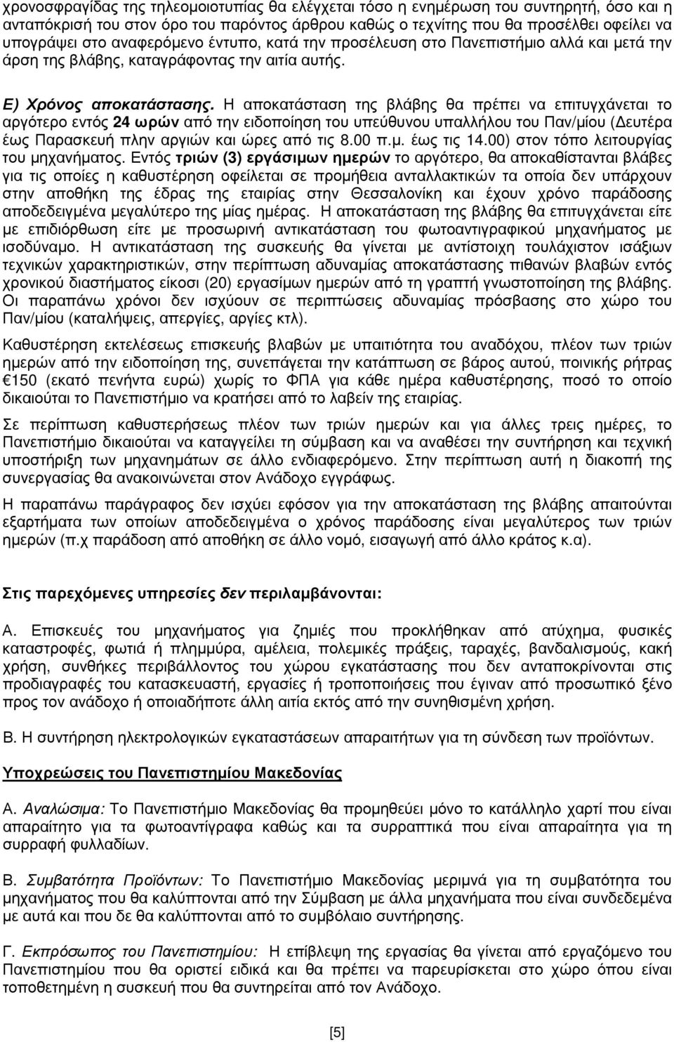 Η αποκατάσταση της βλάβης θα πρέπει να επιτυγχάνεται το αργότερο εντός 24 ωρών από την ειδοποίηση του υπεύθυνου υπαλλήλου του Παν/µίου ( ευτέρα έως Παρασκευή πλην αργιών και ώρες από τις 8.00 π.µ. έως τις 14.