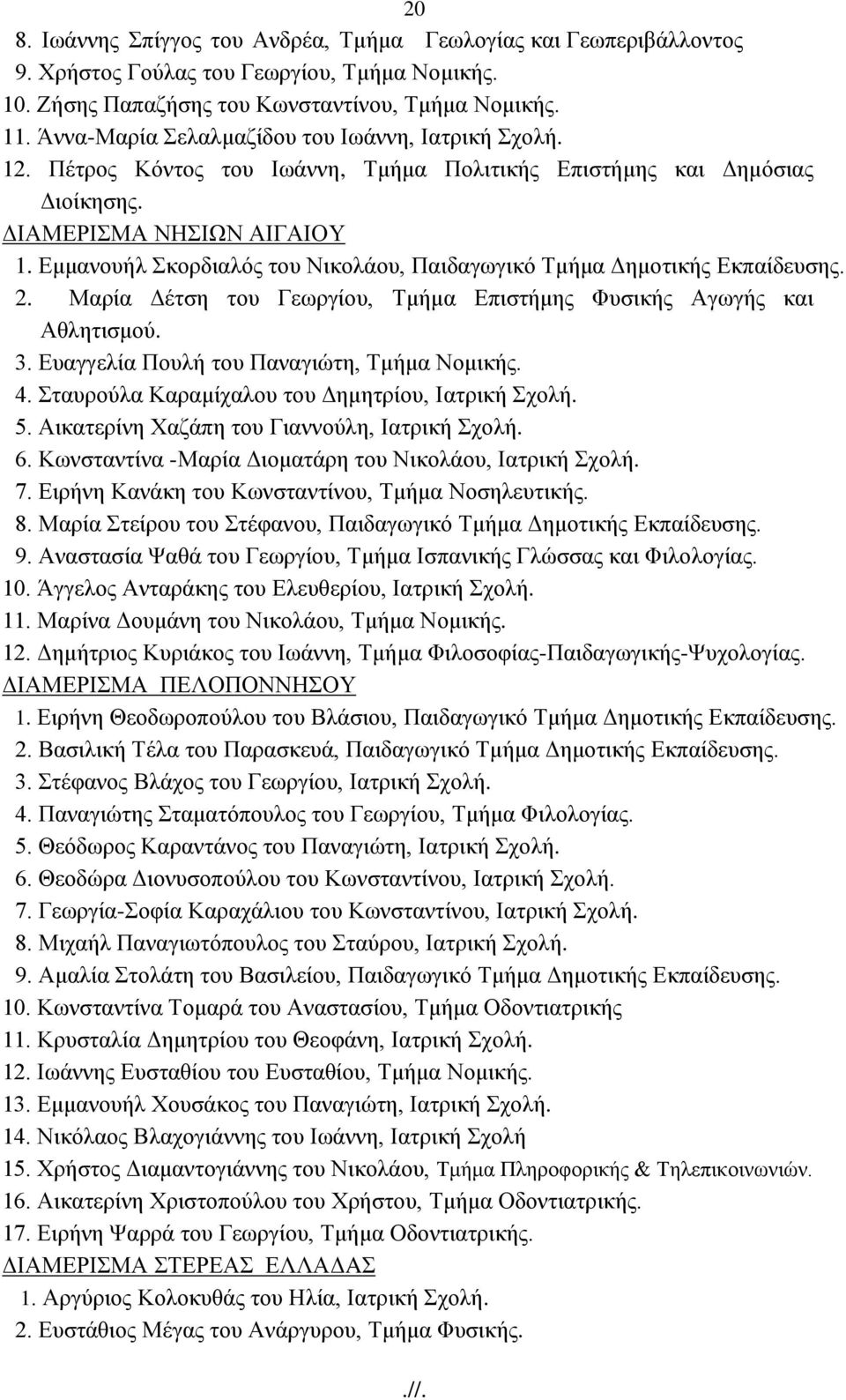 Δκκαλνπήι θνξδηαιφο ηνπ Νηθνιάνπ, Παηδαγσγηθφ Σκήκα Γεκνηηθήο Δθπαίδεπζεο. 2. Μαξία Γέηζε ηνπ Γεσξγίνπ, Σκήκα Δπηζηήκεο Φπζηθήο Αγσγήο θαη Αζιεηηζκνχ. 3. Δπαγγειία Πνπιή ηνπ Παλαγηψηε, Σκήκα Ννκηθήο.