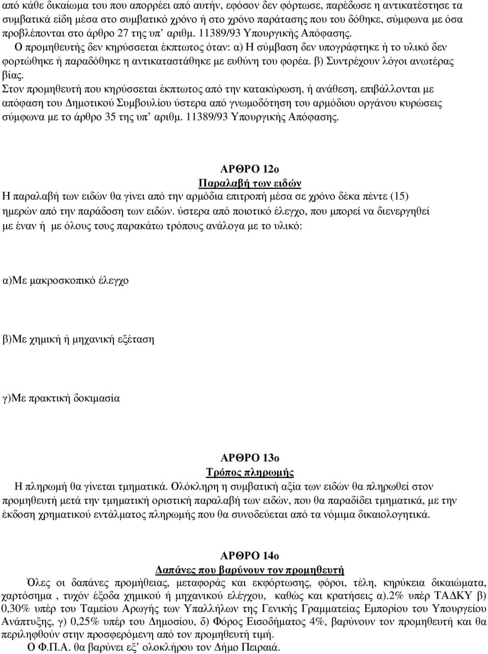 Ο προµηθευτής δεν κηρύσσεται έκπτωτος όταν: α) Η σύµβαση δεν υπογράφτηκε ή το υλικό δεν φορτώθηκε ή παραδόθηκε η αντικαταστάθηκε µε ευθύνη του φορέα. β) Συντρέχουν λόγοι ανωτέρας βίας.