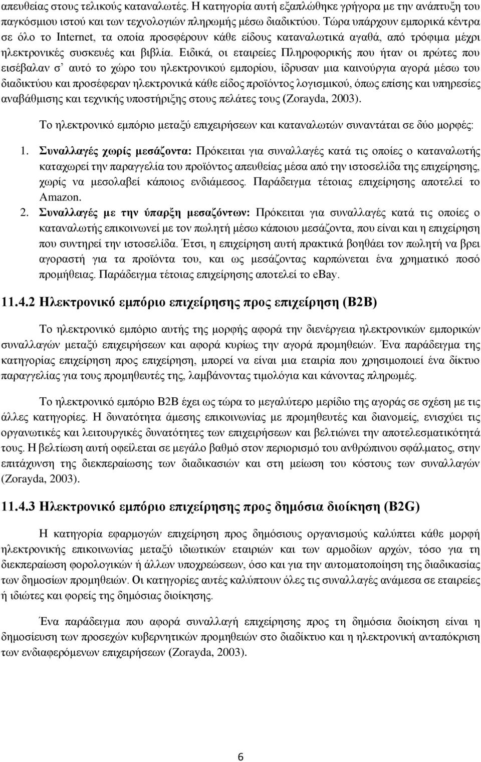 Ειδικά, οι εταιρείες Πληροφορικής που ήταν οι πρώτες που εισέβαλαν σ αυτό το χώρο του ηλεκτρονικού εμπορίου, ίδρυσαν μια καινούργια αγορά μέσω του διαδικτύου και προσέφεραν ηλεκτρονικά κάθε είδος