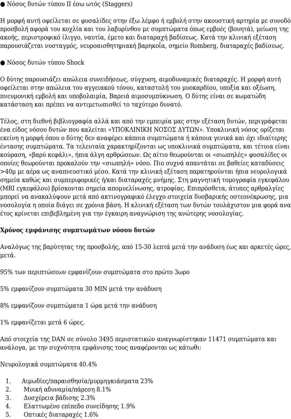 Κατά την κλινική εξέταση παρουσιάζεται νυσταγμός, νευροαισθητηριακή βαρηκοΐα, σημείο Romberg, διαταραχές βαδίσεως.