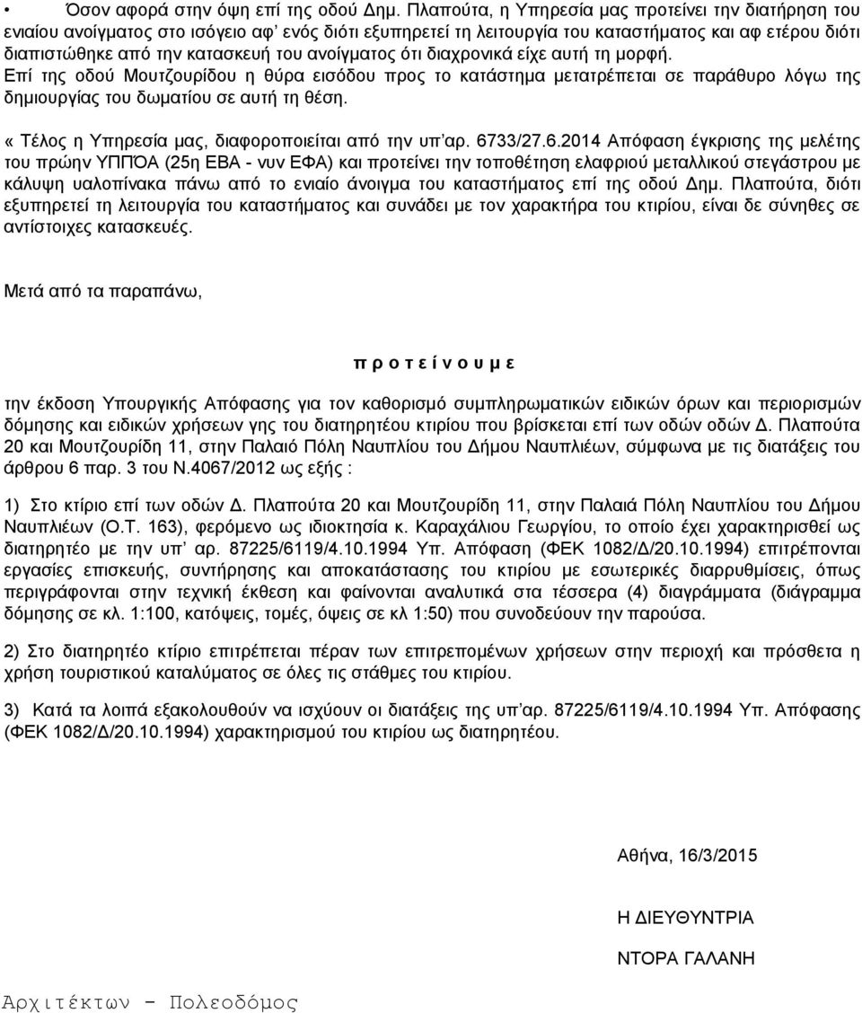 ανοίγματος ότι διαχρονικά είχε αυτή τη μορφή. Επί της οδού Μουτζουρίδου η θύρα εισόδου προς το κατάστημα μετατρέπεται σε παράθυρο λόγω της δημιουργίας του δωματίου σε αυτή τη θέση.