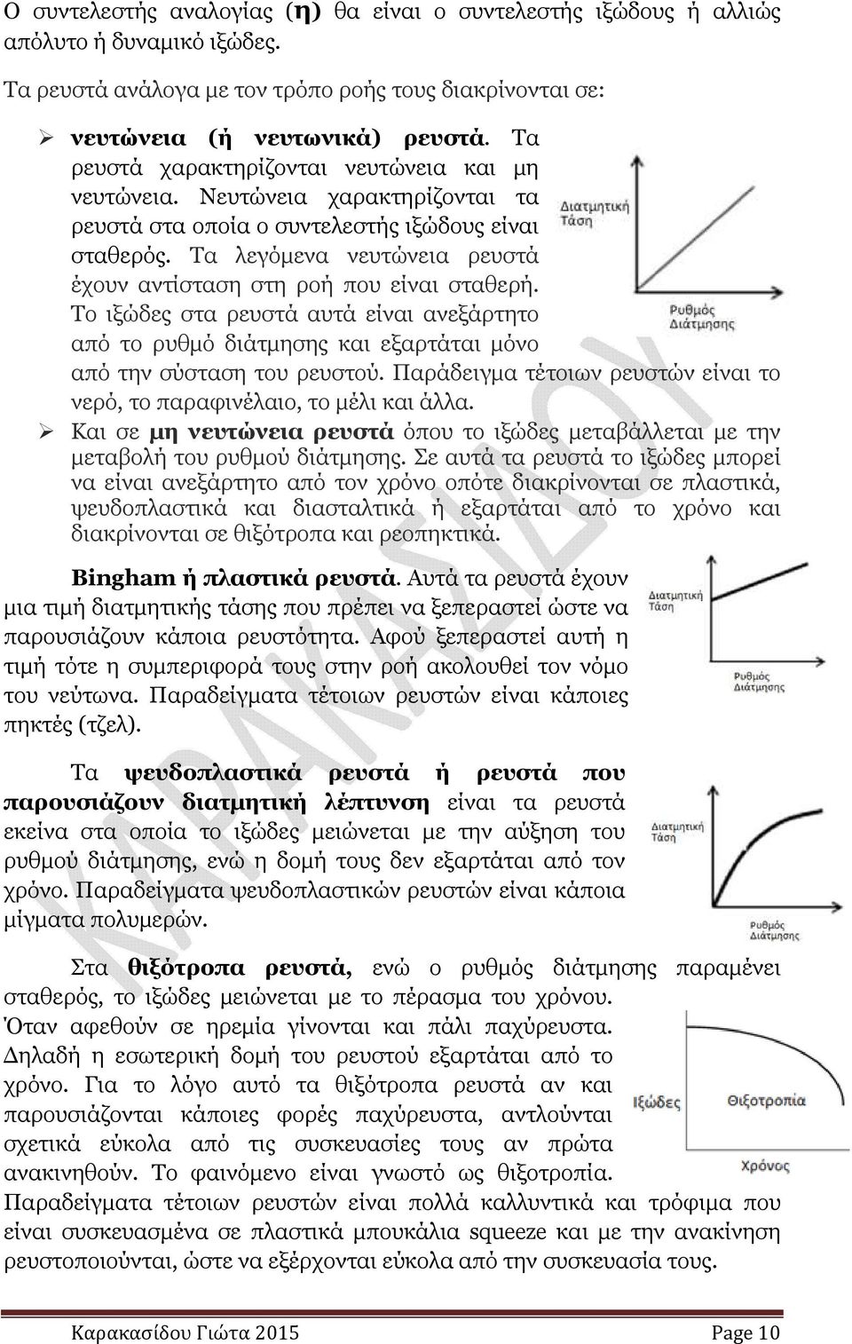 Τα λεγόµενα νευτώνεια ρευστά έχουν αντίσταση στη ροή που είναι σταθερή. Το ιξώδες στα ρευστά αυτά είναι ανεξάρτητο από το ρυθµό διάτµησης και εξαρτάται µόνο από την σύσταση του ρευστού.