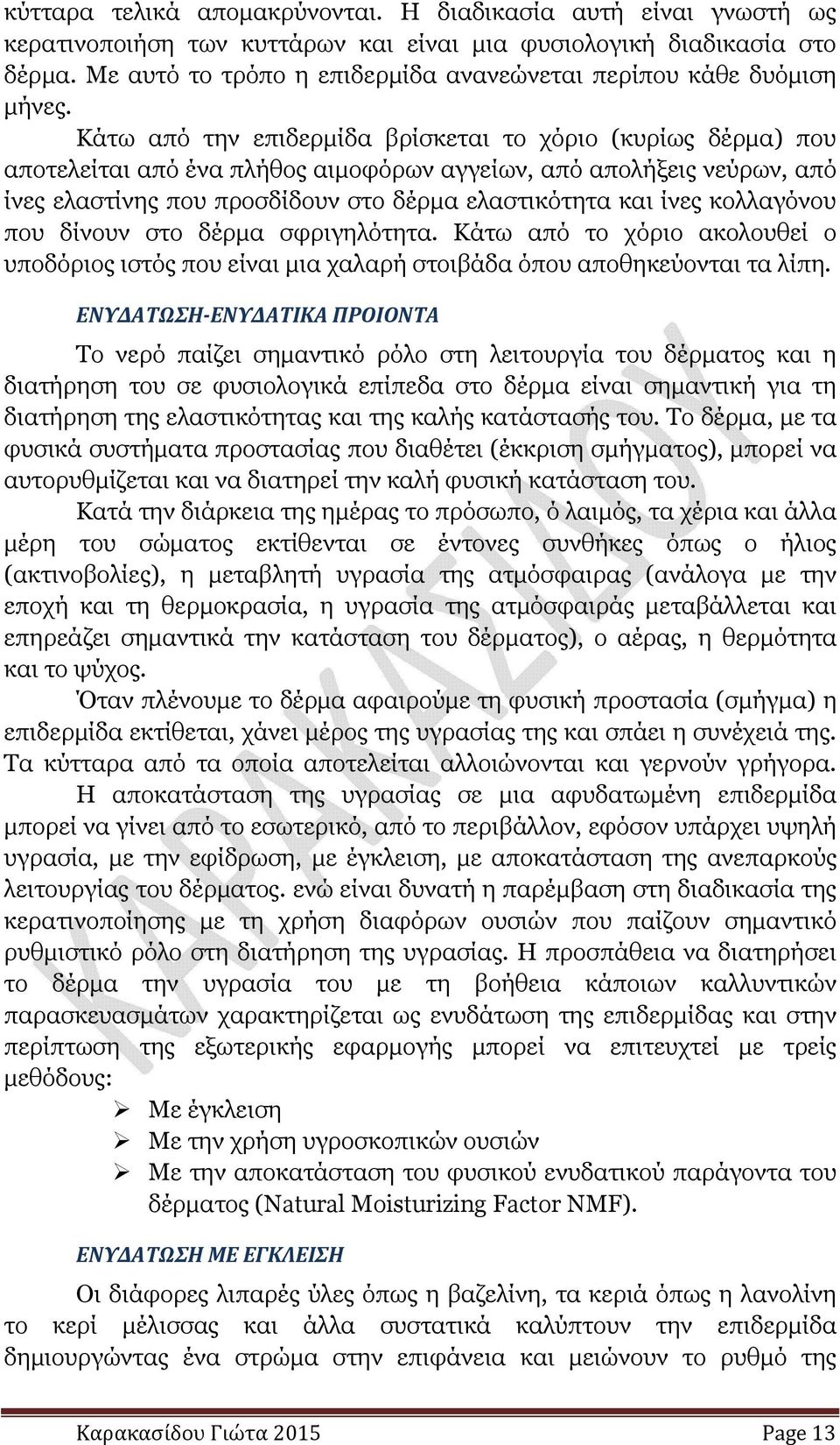 Κάτω από την επιδερµίδα βρίσκεται το χόριο (κυρίως δέρµα) που αποτελείται από ένα πλήθος αιµοφόρων αγγείων, από απολήξεις νεύρων, από ίνες ελαστίνης που προσδίδουν στο δέρµα ελαστικότητα και ίνες