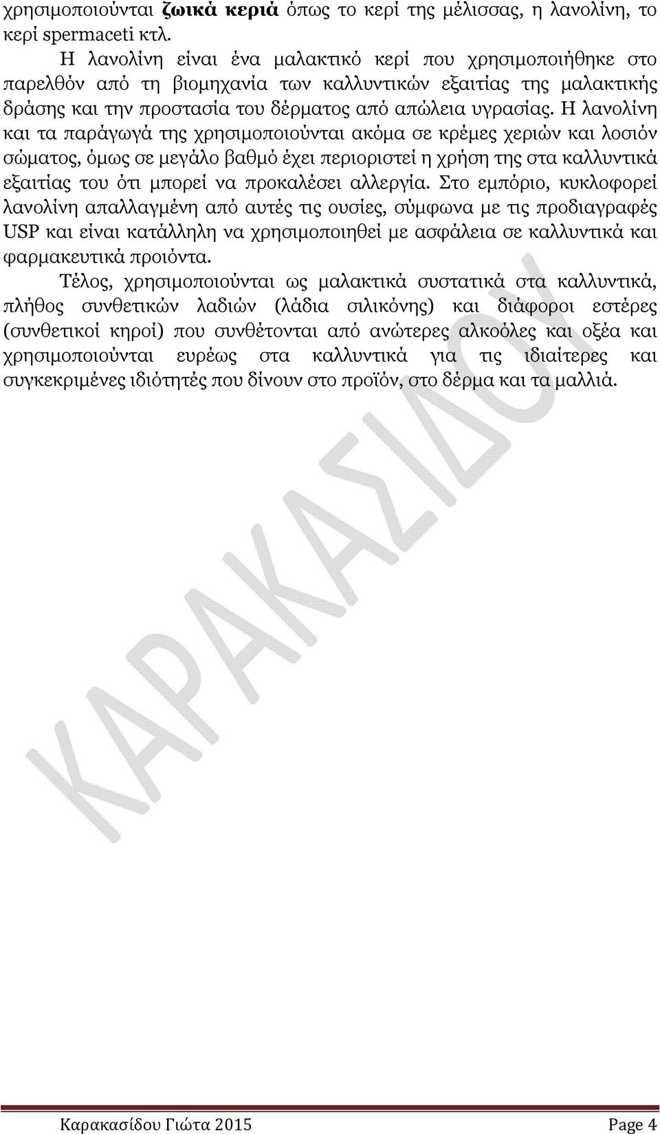 Η λανολίνη και τα παράγωγά της χρησιµοποιούνται ακόµα σε κρέµες χεριών και λοσιόν σώµατος, όµως σε µεγάλο βαθµό έχει περιοριστεί η χρήση της στα καλλυντικά εξαιτίας του ότι µπορεί να προκαλέσει