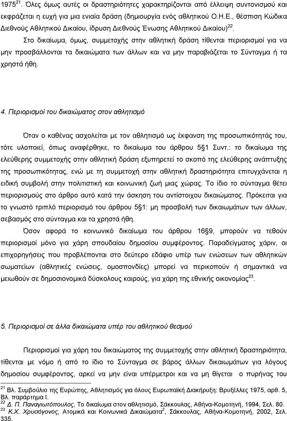 Στο δικαίωµα, όµως, συµµετοχής στην αθλητική δράση τίθενται περιορισµοί για να µην προσβάλλονται τα δικαιώµατα των άλλων και να µην παραβιάζεται το Σύνταγµα ή τα χρηστά ήθη. 4.