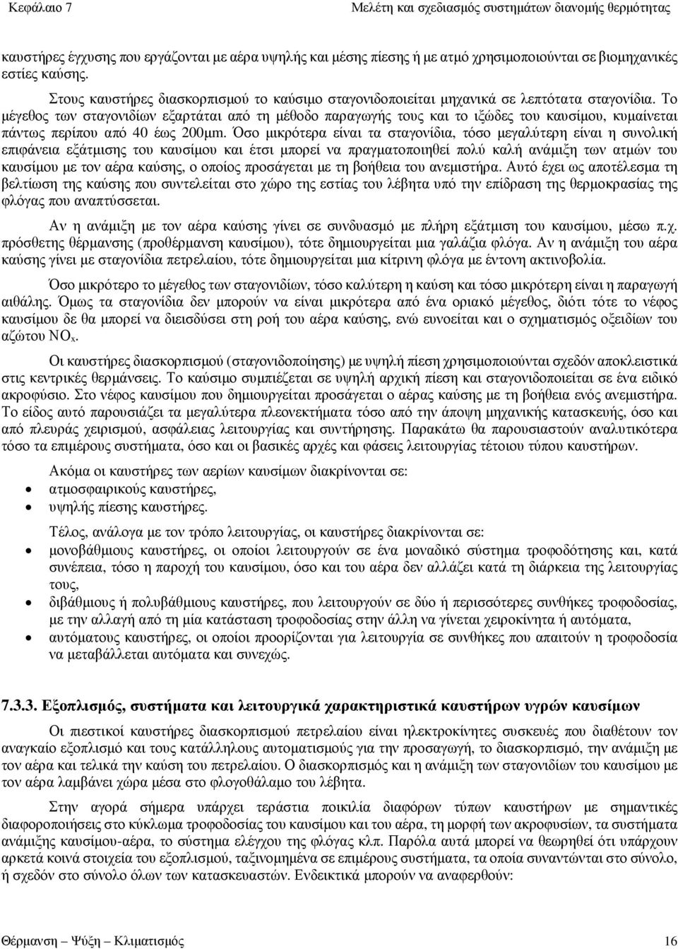 Το μέγεθος των σταγονιδίων εξαρτάται από τη μέθοδο παραγωγής τους και το ιξώδες του καυσίμου, κυμαίνεται πάντως περίπου από 40 έως 200μm.