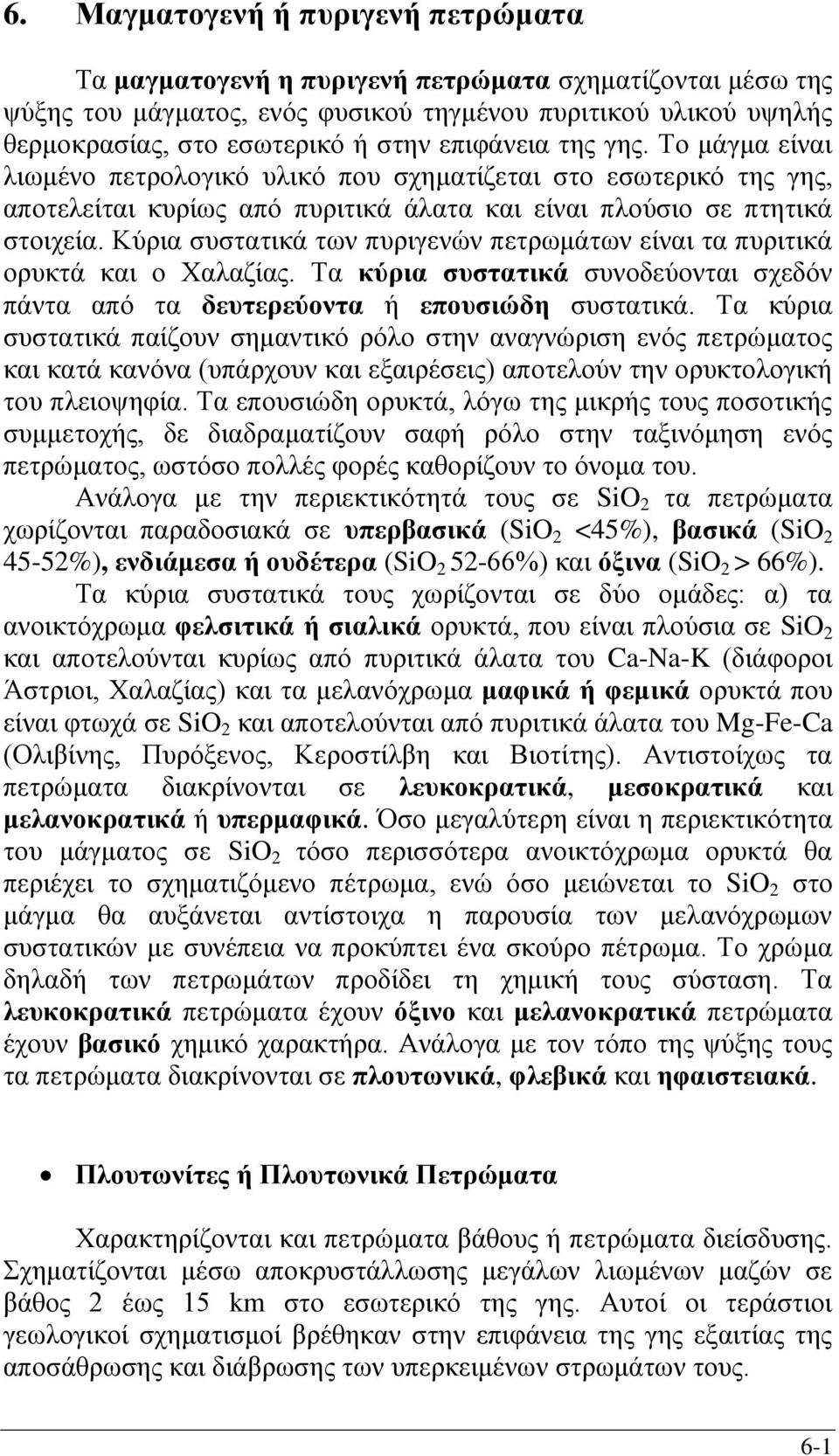 Κύρια συστατικά των πυριγενών πετρωμάτων είναι τα πυριτικά ορυκτά και ο Χαλαζίας. Τα κύρια συστατικά συνοδεύονται σχεδόν πάντα από τα δευτερεύοντα ή επουσιώδη συστατικά.