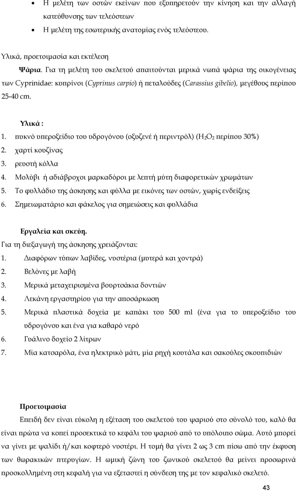 πυκνό υπεροξείδιο του υδρογόνου (οξυζενέ ή περιντρόλ) (Η 2Ο 2 περίπου 30%) 2. χαρτί κουζίνας 3. ρευστή κόλλα 4. Μολύβι ή αδιάβροχοι μαρκαδόροι με λεπτή μύτη διαφορετικών χρωμάτων 5.