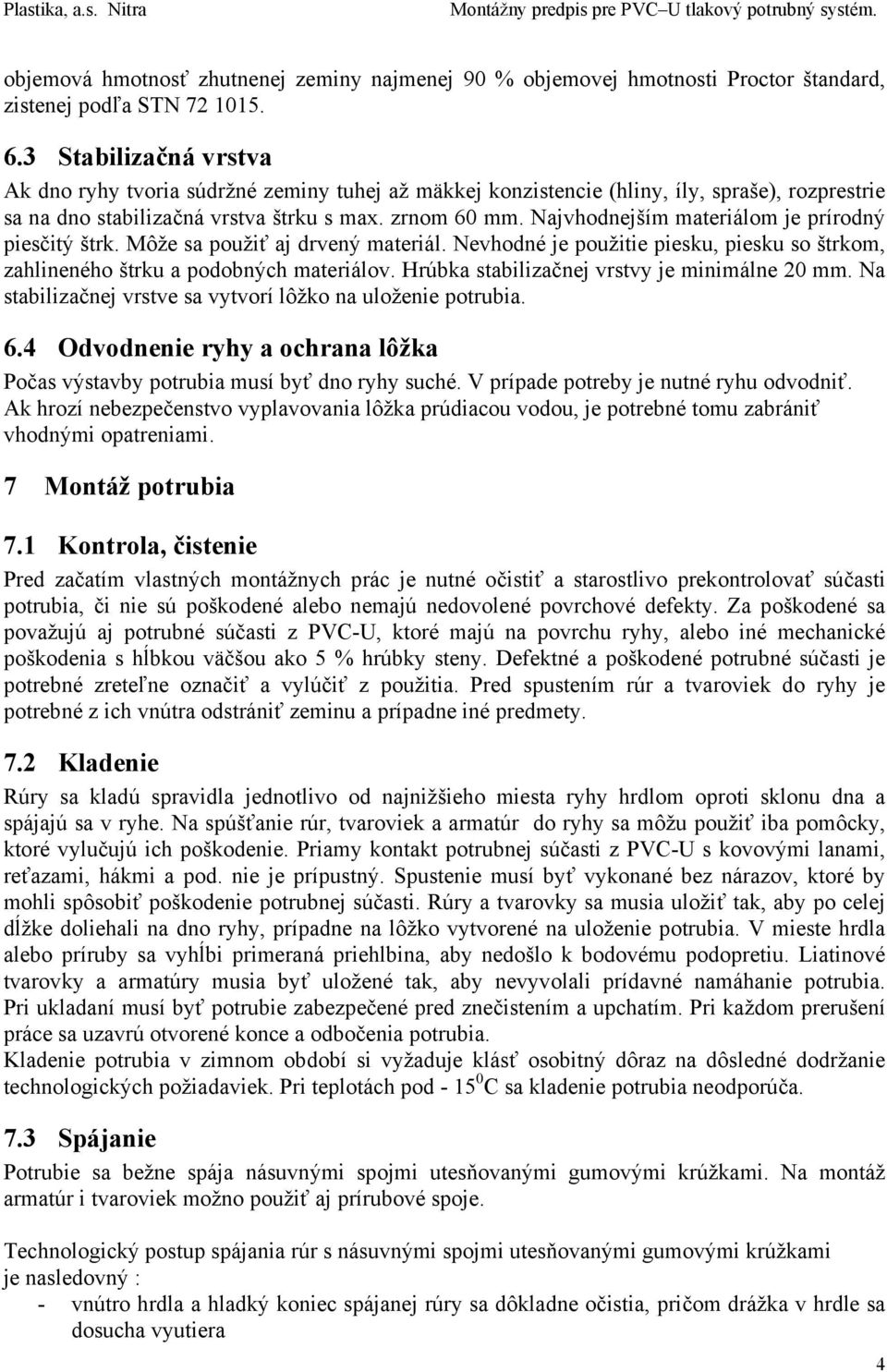 Najvhodnejším materiálom je prírodný piesčitý štrk. Môže sa použiť aj drvený materiál. Nevhodné je použitie piesku, piesku so štrkom, zahlineného štrku a podobných materiálov.