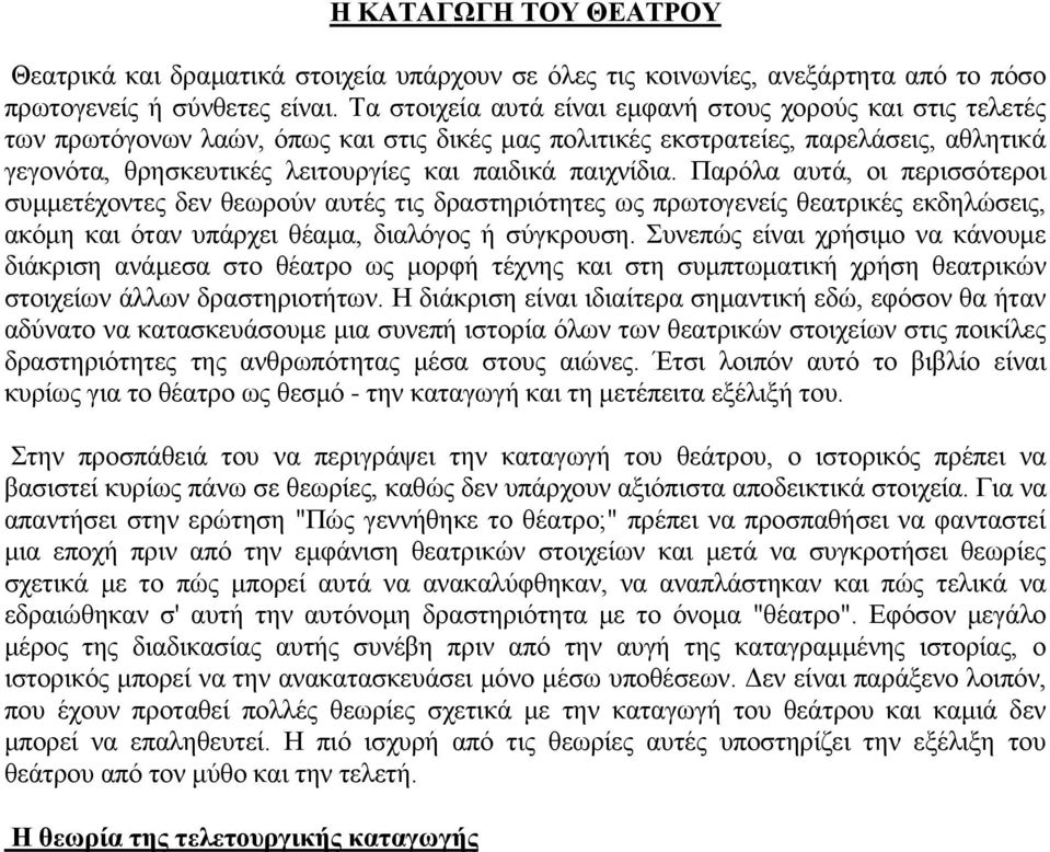 παιχνίδια. Παρόλα αυτά, οι περισσότεροι συμμετέχοντες δεν θεωρούν αυτές τις δραστηριότητες ως πρωτογενείς θεατρικές εκδηλώσεις, ακόμη και όταν υπάρχει θέαμα, διαλόγος ή σύγκρουση.