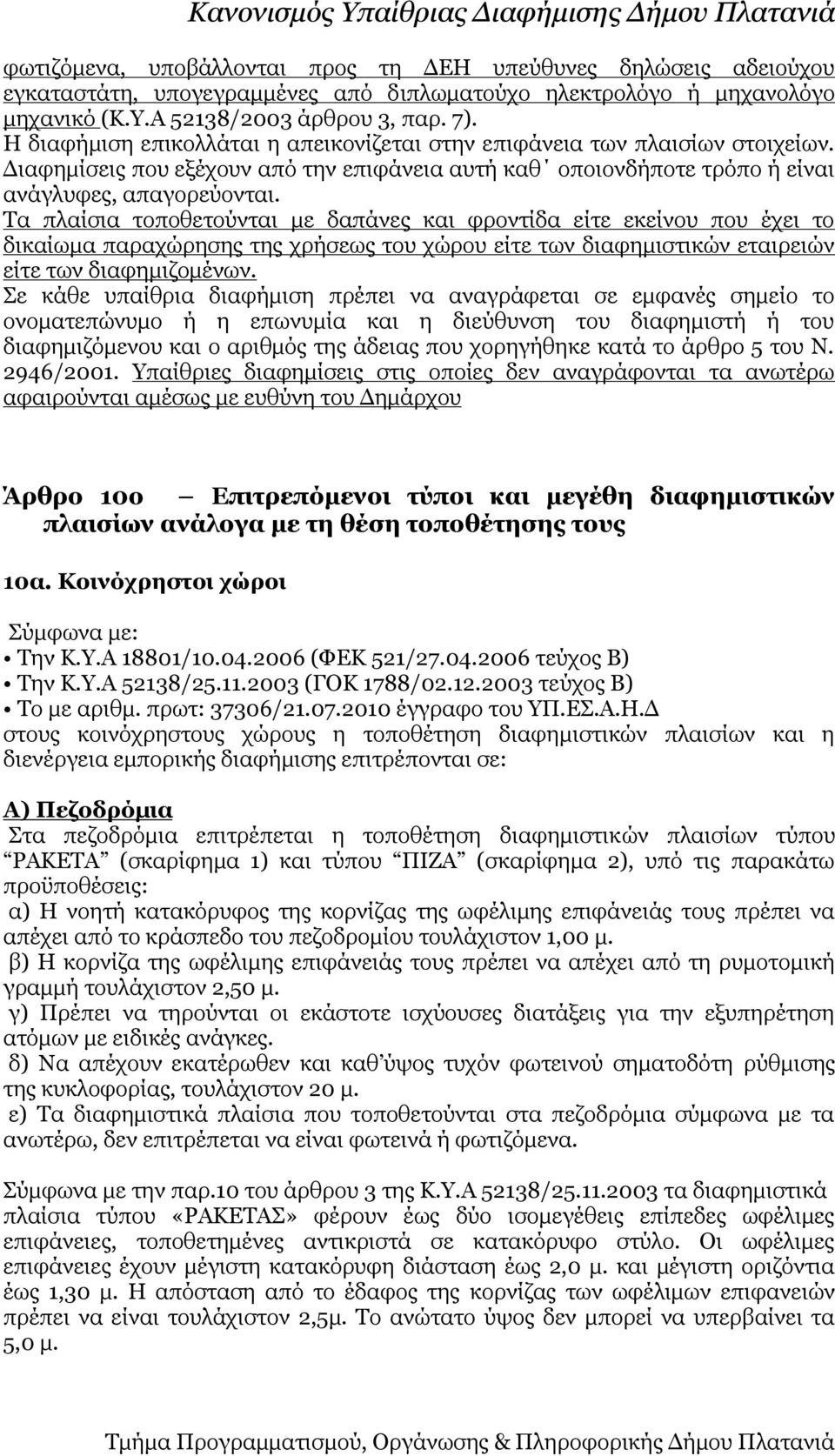 Τα πλαίσια τοποθετούνται με δαπάνες και φροντίδα είτε εκείνου που έχει το δικαίωμα παραχώρησης της χρήσεως του χώρου είτε των διαφημιστικών εταιρειών είτε των διαφημιζομένων.