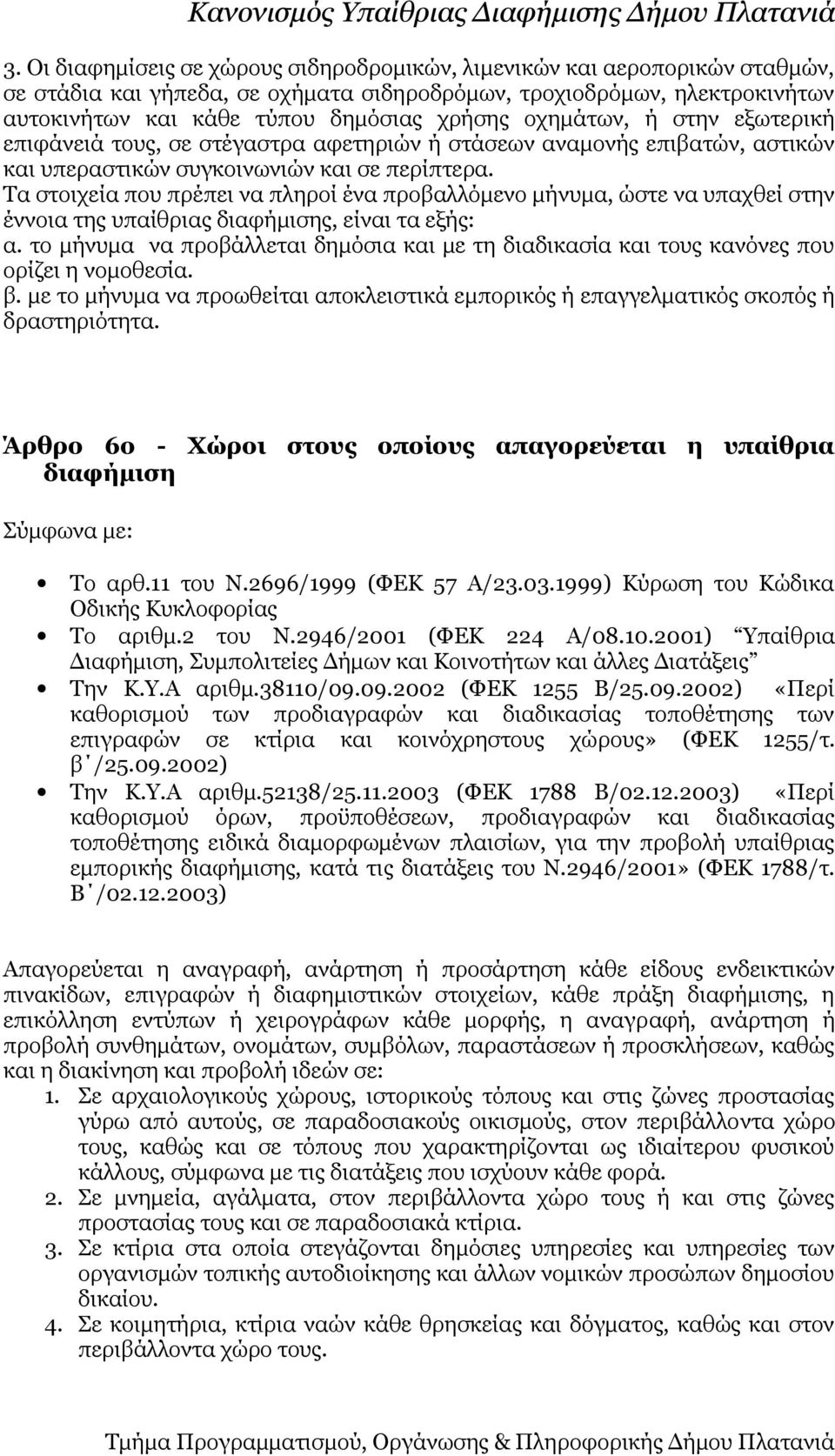 Τα στοιχεία που πρέπει να πληροί ένα προβαλλόμενο μήνυμα, ώστε να υπαχθεί στην έννοια της υπαίθριας διαφήμισης, είναι τα εξής: α.