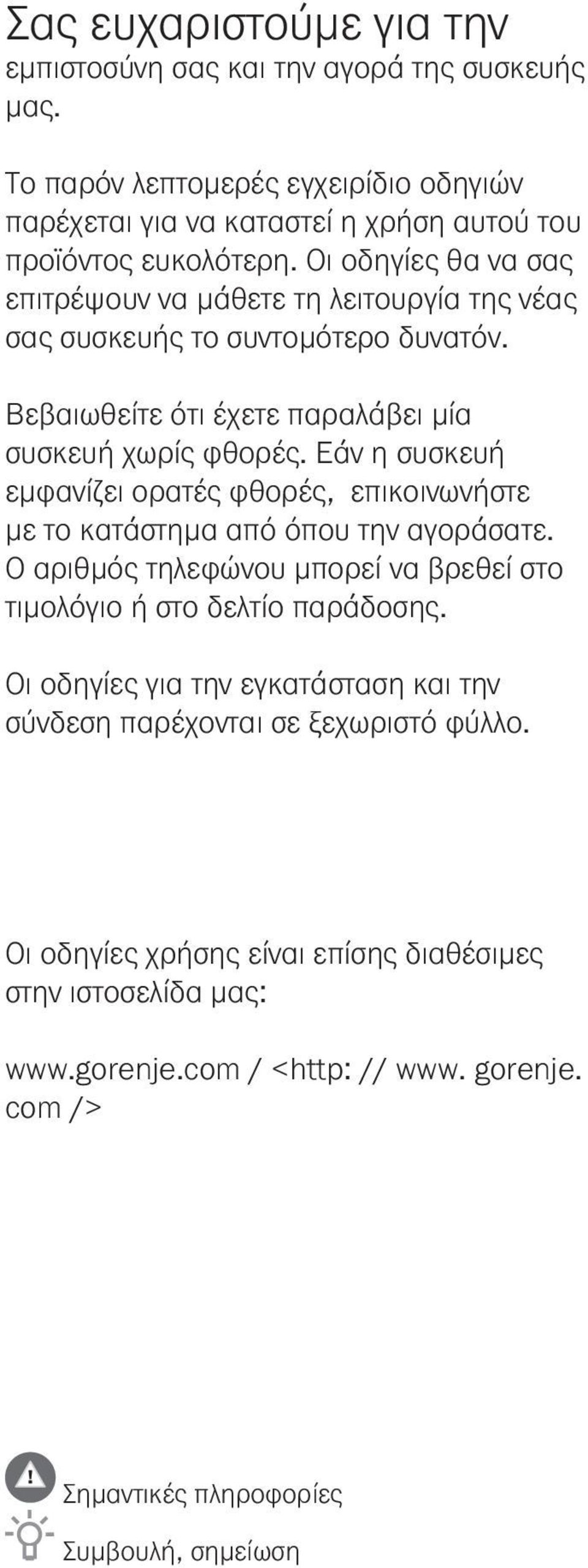 Εάν η συσκευή εμφανίζει ορατές φθορές, επικοινωνήστε με το κατάστημα από όπου την αγοράσατε. Ο αριθμός τηλεφώνου μπορεί να βρεθεί στο τιμολόγιο ή στο δελτίο παράδοσης.