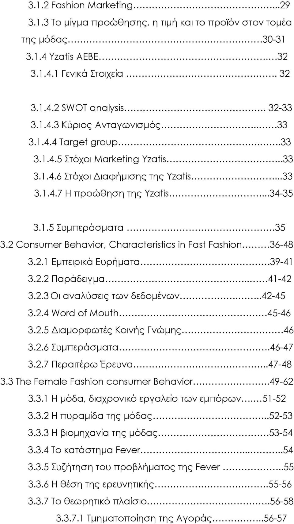 2 Consumer Behavior, Characteristics in Fast Fashion 36-48 3.2.1 Εμπειρικά Ευρήματα 39-41 3.2.2 Παράδειγμα.. 41-42 3.2.3 Οι αναλύσεις των δεδομένων...42-45 3.2.4 Word of Mouth 45-46 3.2.5 Διαμορφωτές Κοινής Γνώμης 46 3.