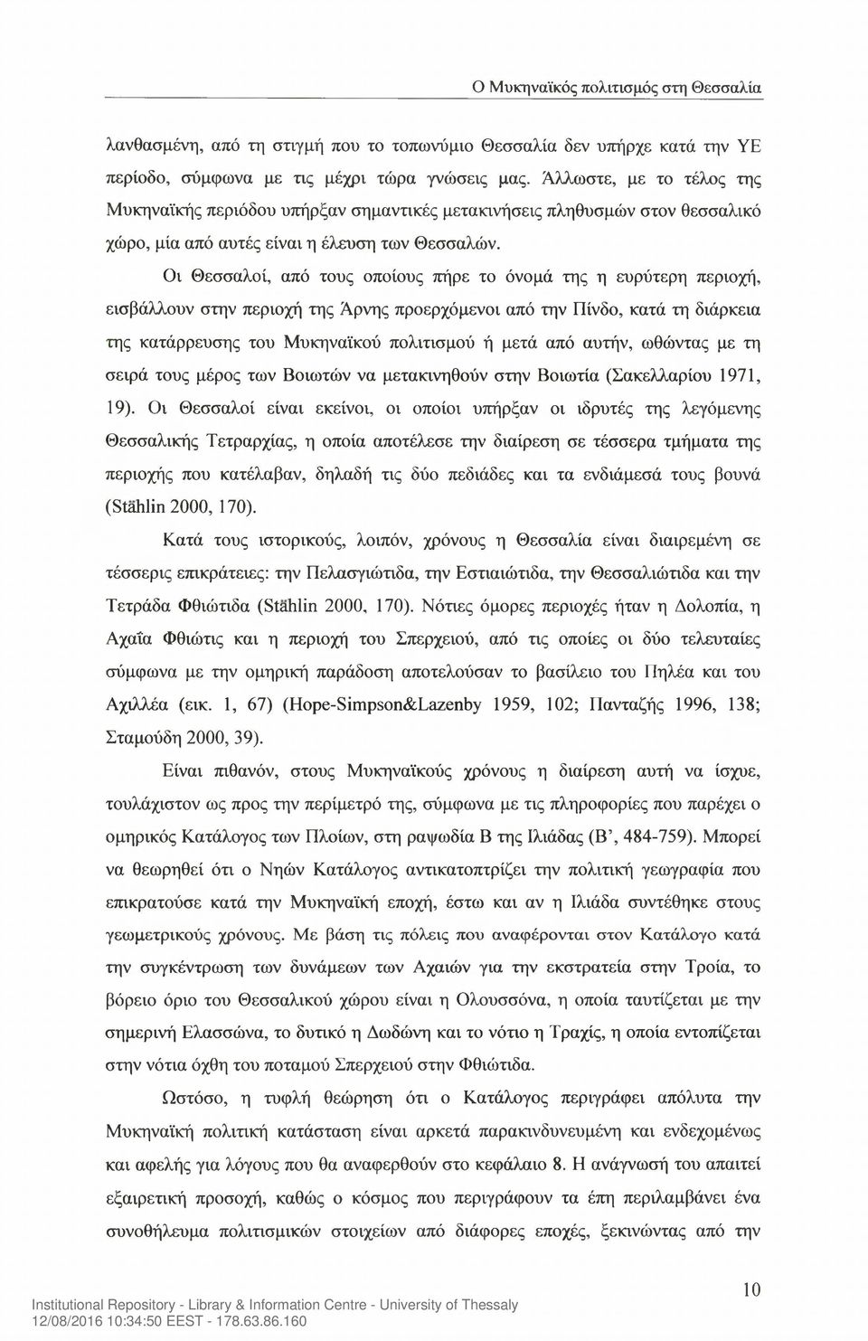 Οι Θεσσαλοί, από τους οποίους πήρε το όνομά της η ευρύτερη περιοχή, εισβάλλουν στην περιοχή της Άρνης προερχόμενοι από την Πίνδο, κατά τη διάρκεια της κατάρρευσης του Μυκηναϊκού πολιτισμού ή μετά από