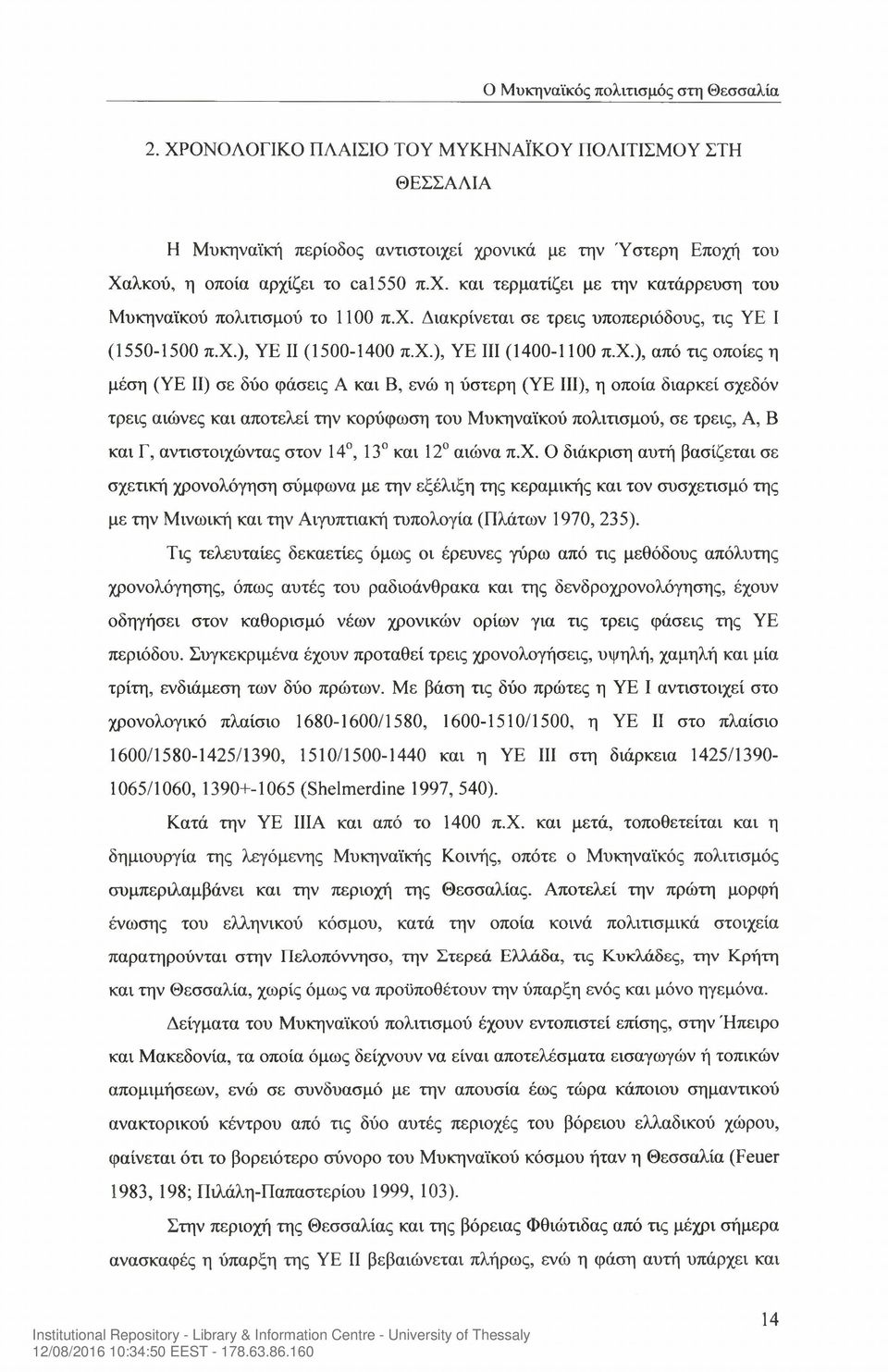 διαρκεί σχεδόν τρεις αιώνες και αποτελεί την κορύφωση του Μυκηναϊκού πολιτισμού, σε τρεις, A, Β και Γ, αντιστοιχώντας στον 14, 13 και 12 αιώνα π.χ. Ο διάκριση αυτή βασίζεται σε σχετική χρονολόγηση σύμφωνα με την εξέλιξη της κεραμικής και τον συσχετισμό της με την Μινωική και την Αιγυπτιακή τυπολογία (Πλάτων 1970, 235).