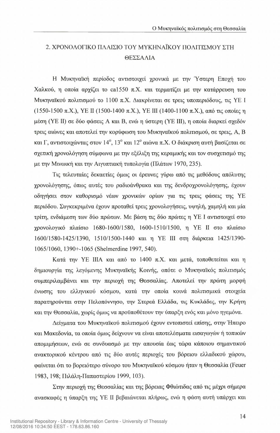 διαρκεί σχεδόν τρεις αιώνες και αποτελεί την κορύφωση του Μυκηναϊκού πολιτισμού, σε τρεις, A, Β και Γ, αντιστοιχώντας στον 14, 13 και 12 αιώνα π.χ. Ο διάκριση αυτή βασίζεται σε σχετική χρονολόγηση σύμφωνα με την εξέλιξη της κεραμικής και τον συσχετισμό της με την Μινωική και την Αιγυπτιακή τυπολογία (Πλάτων 1970, 235).