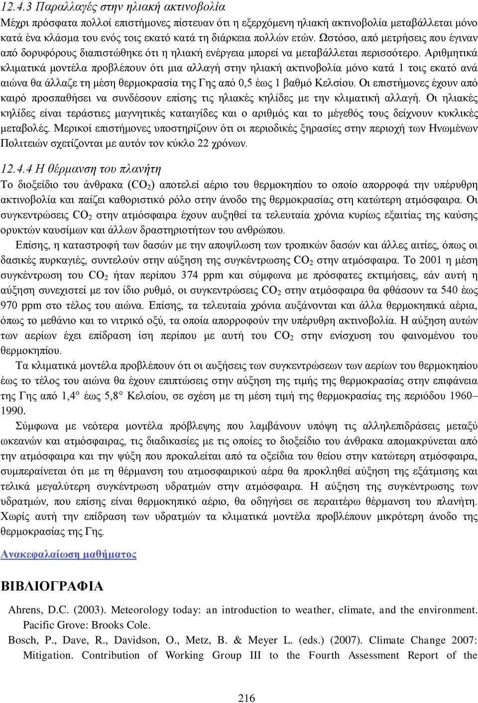 Αριθμητικά κλιματικά μοντέλα προβλέπουν ότι μια αλλαγή στην ηλιακή ακτινοβολία μόνο κατά 1 τοις εκατό ανά αιώνα θα άλλαζε τη μέση θερμοκρασία της Γης από 0,5 έως 1 βαθμό Κελσίου.