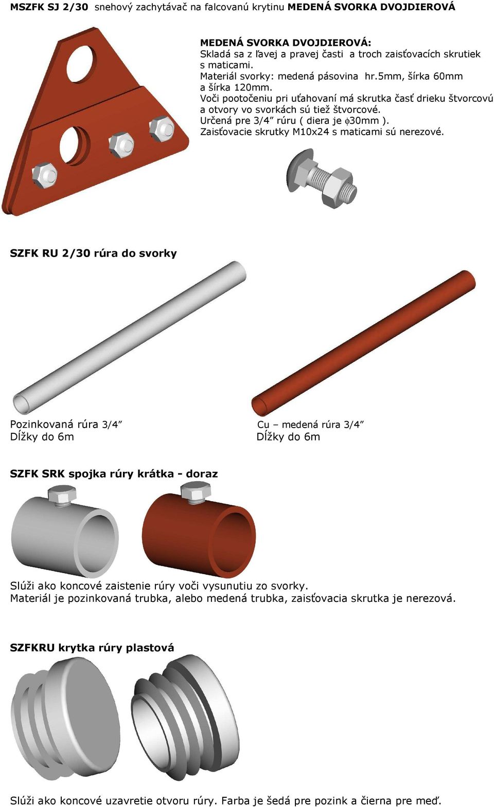 SZFK RU 2/30 rúra do svorky Pozinkovaná rúra 3/4 Cu medená rúra 3/4 Dĺžky do 6m Dĺžky do 6m SZFK SRK spojka rúry krátka - doraz Slúži ako koncové zaistenie rúry voči