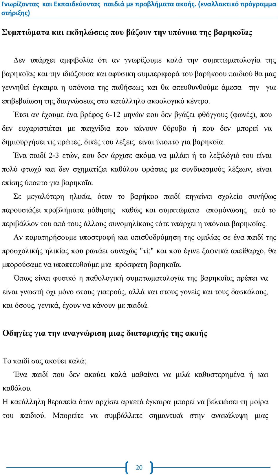 Έτσι αν έχουμε ένα βρέφος 6-12 μηνών που δεν βγάζει φθόγγους (φωνές), που δεν ευχαριστιέται με παιχνίδια που κάνουν θόρυβο ή που δεν μπορεί να δημιουργήσει τις πρώτες, δικές του λέξεις είναι ύποπτο