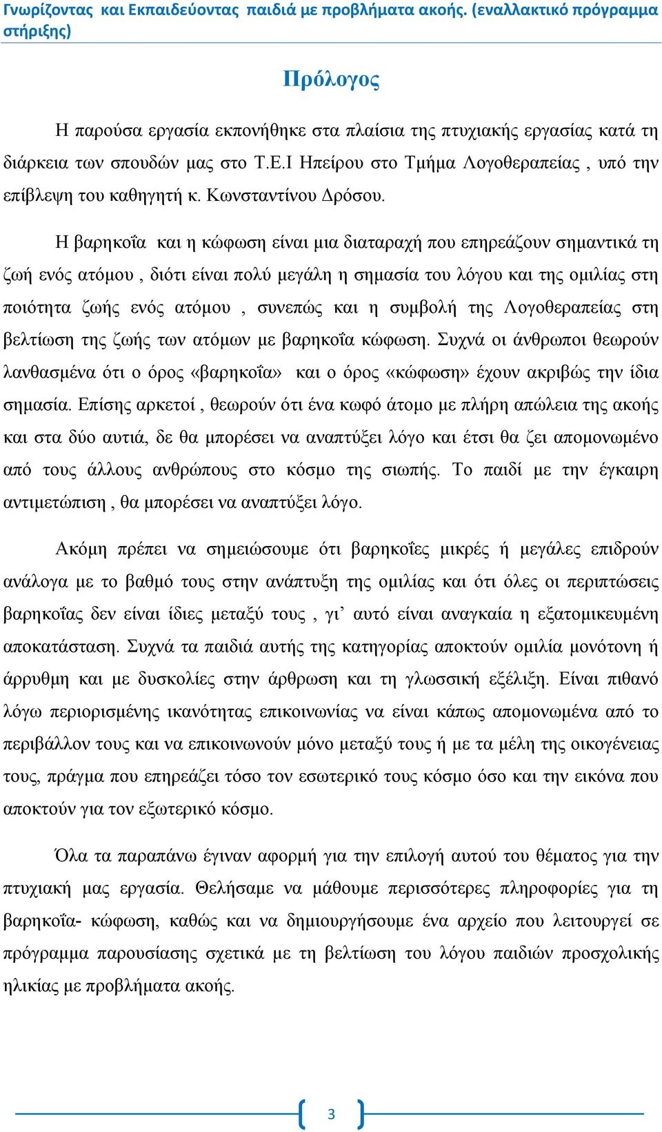 Η βαρηκοΐα και η κώφωση είναι μια διαταραχή που επηρεάζουν σημαντικά τη ζωή ενός ατόμου, διότι είναι πολύ μεγάλη η σημασία του λόγου και της ομιλίας στη ποιότητα ζωής ενός ατόμου, συνεπώς και η