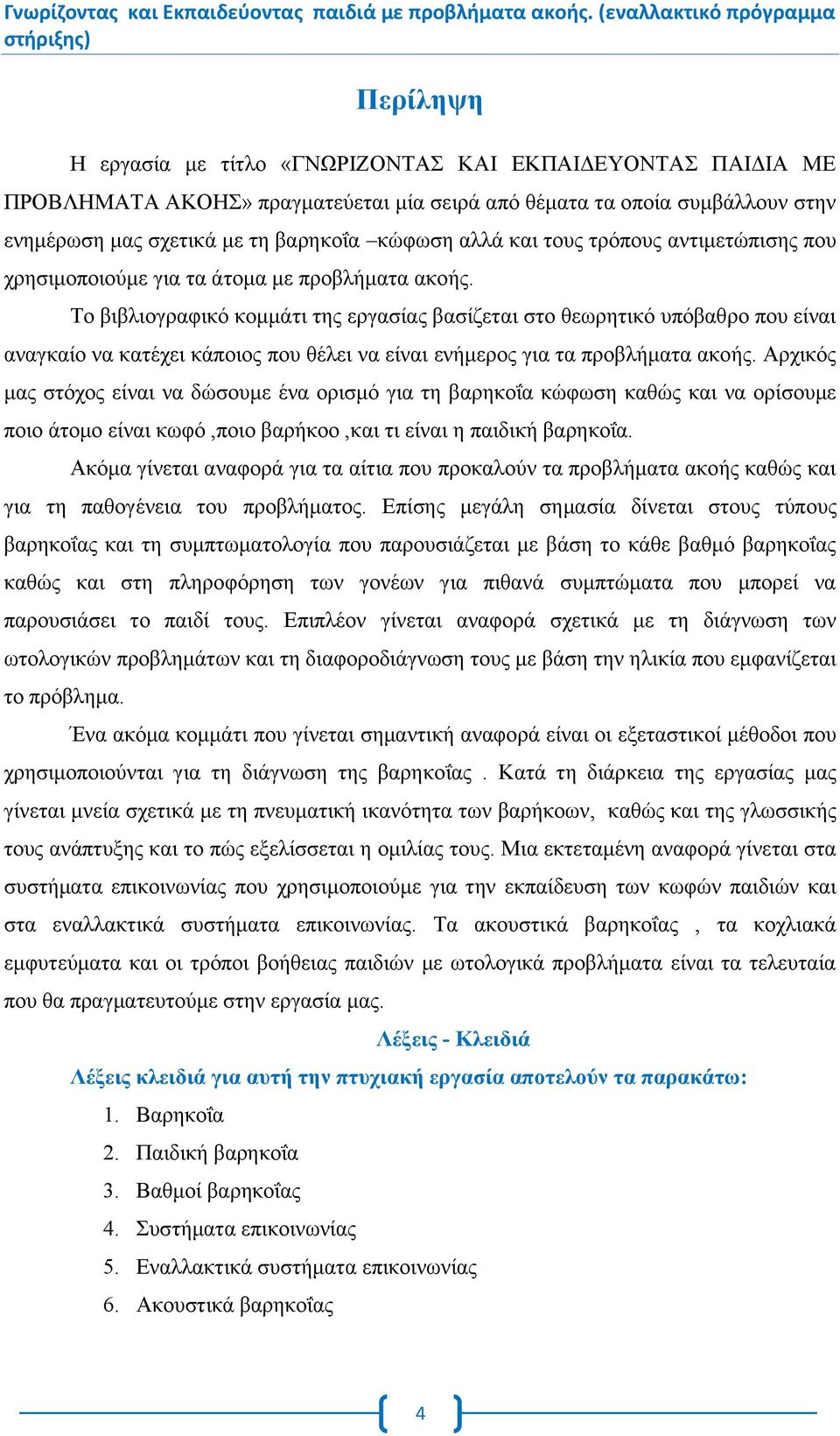 Το βιβλιογραφικό κομμάτι της εργασίας βασίζεται στο θεωρητικό υπόβαθρο που είναι αναγκαίο να κατέχει κάποιος που θέλει να είναι ενήμερος για τα προβλήματα ακοής.