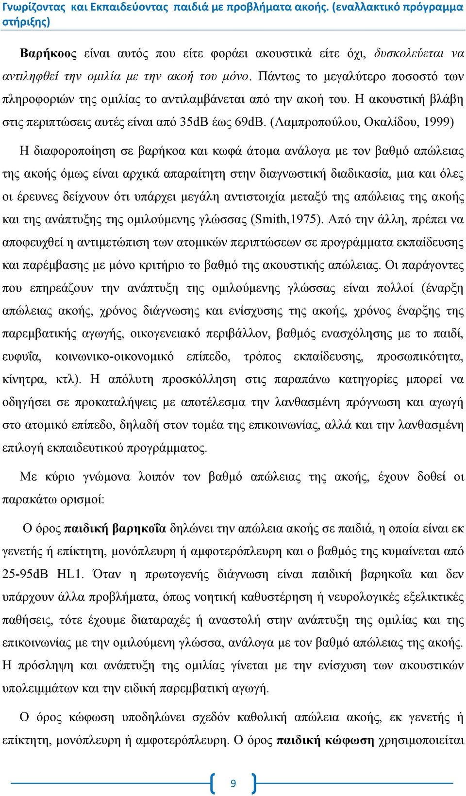 (Λαμπροπούλου, Οκαλίδου, 1999) Η διαφοροποίηση σε βαρήκοα και κωφά άτομα ανάλογα με τον βαθμό απώλειας της ακοής όμως είναι αρχικά απαραίτητη στην διαγνωστική διαδικασία, μια και όλες οι έρευνες